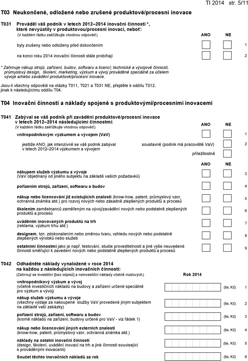 odloženy před dokončením na konci roku 0 inovační činnosti stále probíhají * Zahrnuje nákup strojů, zařízení, budov, softwaru a licencí; technické a vývojové činnosti, průmyslový design, školení,