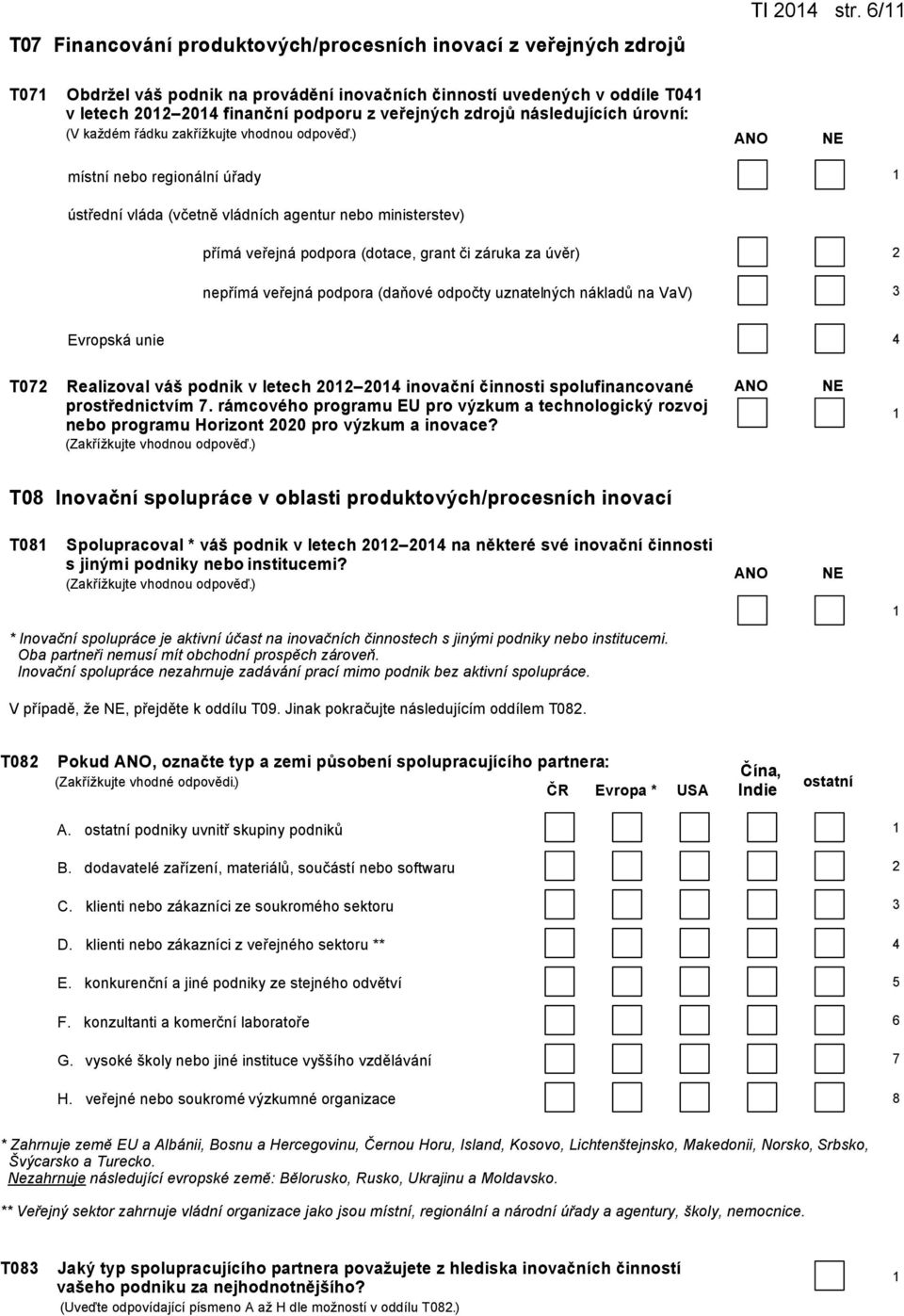 následujících úrovní: místní nebo regionální úřady ústřední vláda (včetně vládních agentur nebo ministerstev) přímá veřejná podpora (dotace, grant či záruka za úvěr) nepřímá veřejná podpora (daňové