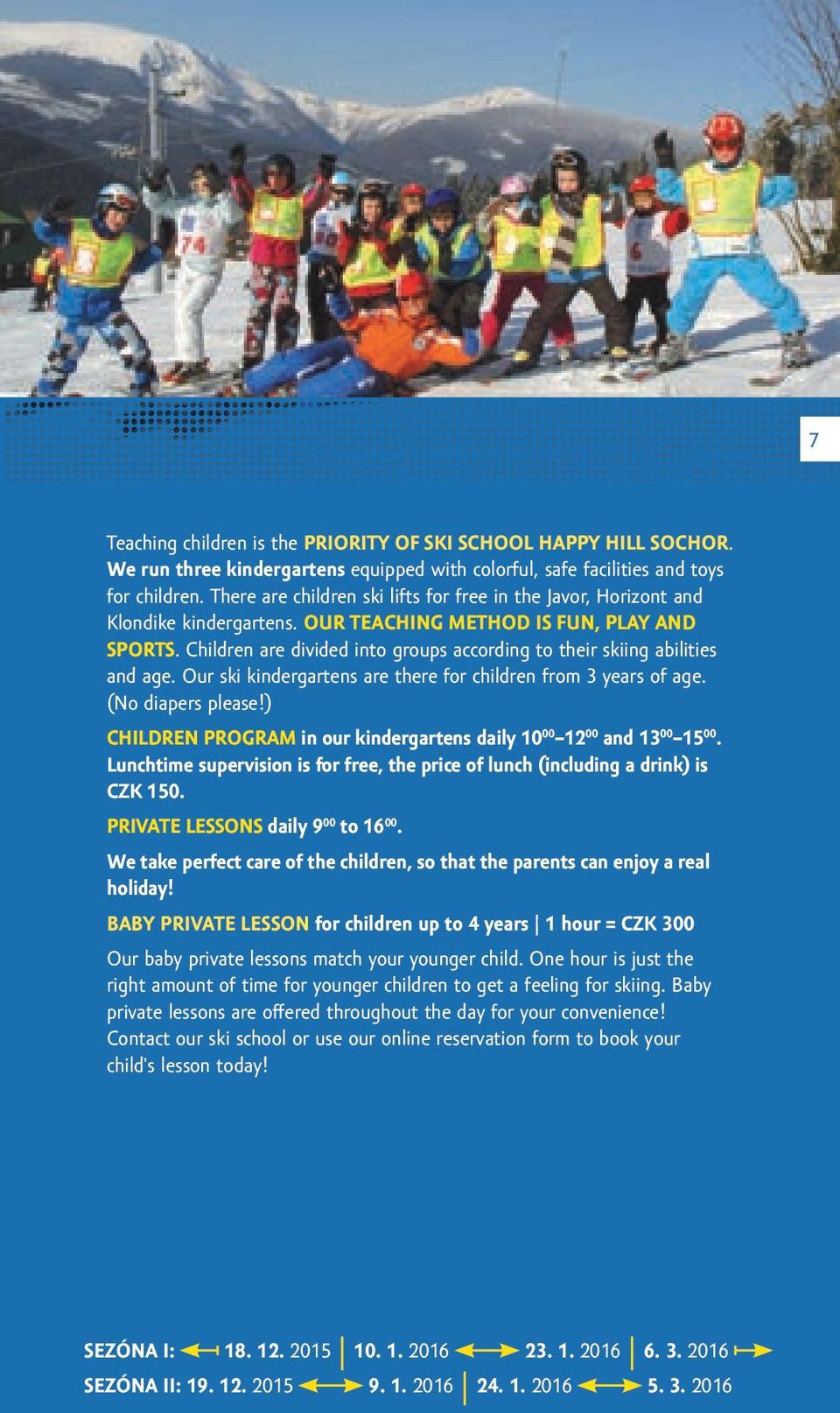 Children are divided into groups according to their skiing abilities and age. Our ski kindergartens are there for children from 3 years of age. (No diapers please!