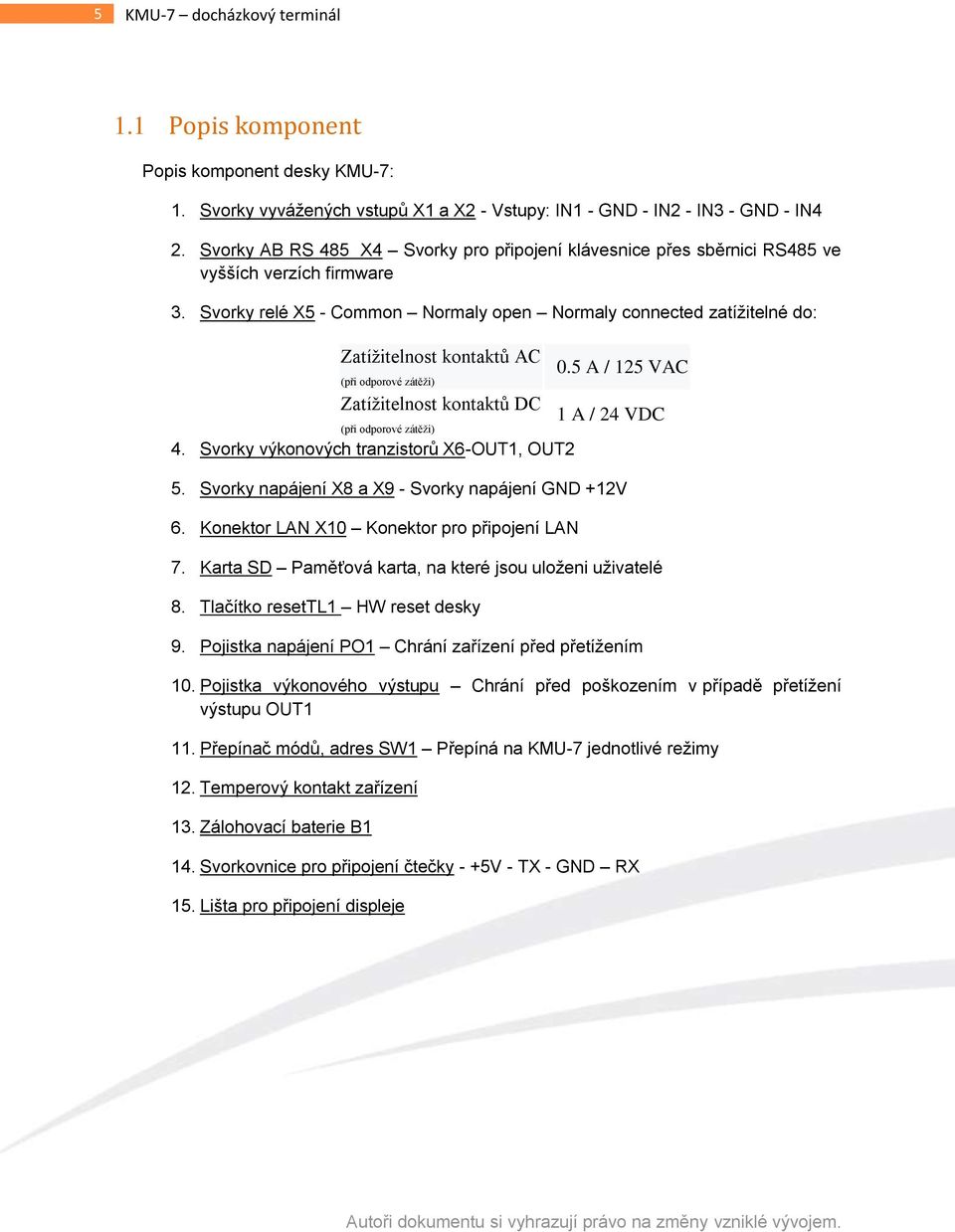 Svorky relé X5 - Common Normaly open Normaly connected zatížitelné do: Zatížitelnost kontaktů AC (při odporové zátěži) Zatížitelnost kontaktů DC (při odporové zátěži) 4.