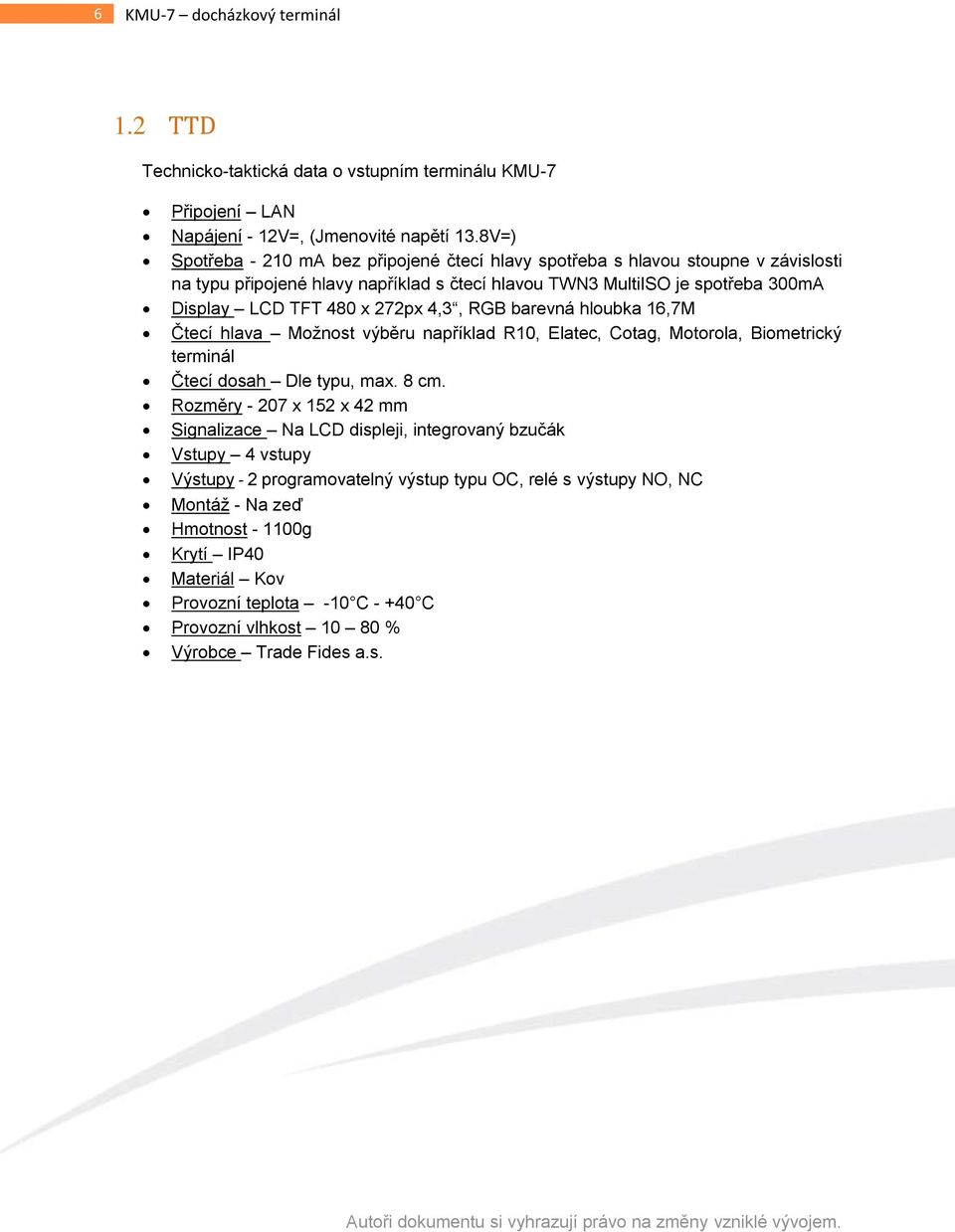 272px 4,3, RGB barevná hloubka 16,7M Čtecí hlava Možnost výběru například R10, Elatec, Cotag, Motorola, Biometrický terminál Čtecí dosah Dle typu, max. 8 cm.