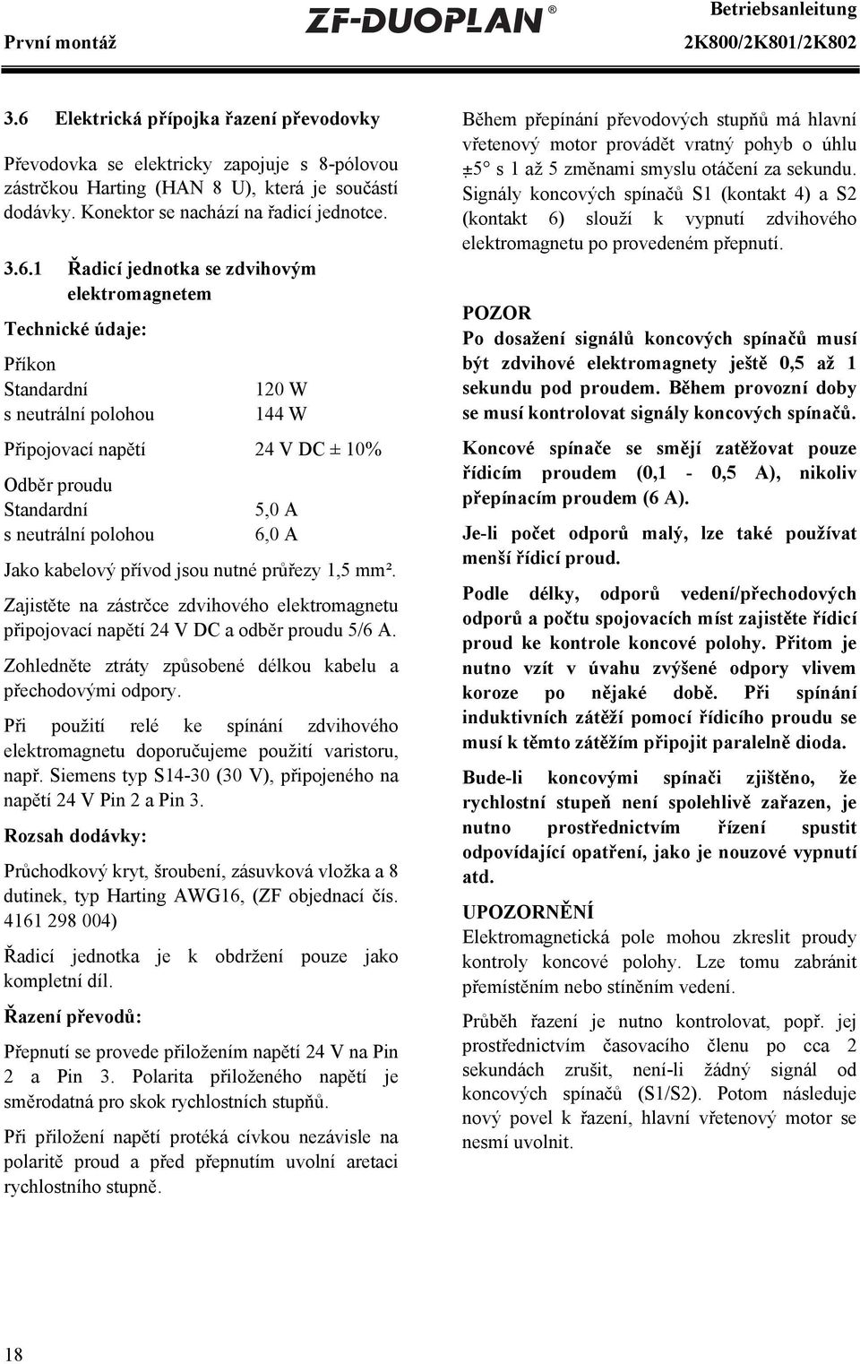 1 Řadicí jednotka se zdvihovým elektromagnetem Technické údaje: Příkon Standardní s neutrální polohou 120 W 144 W Připojovací napětí 24 V DC ± 10% Odběr proudu Standardní s neutrální polohou 5,0 A