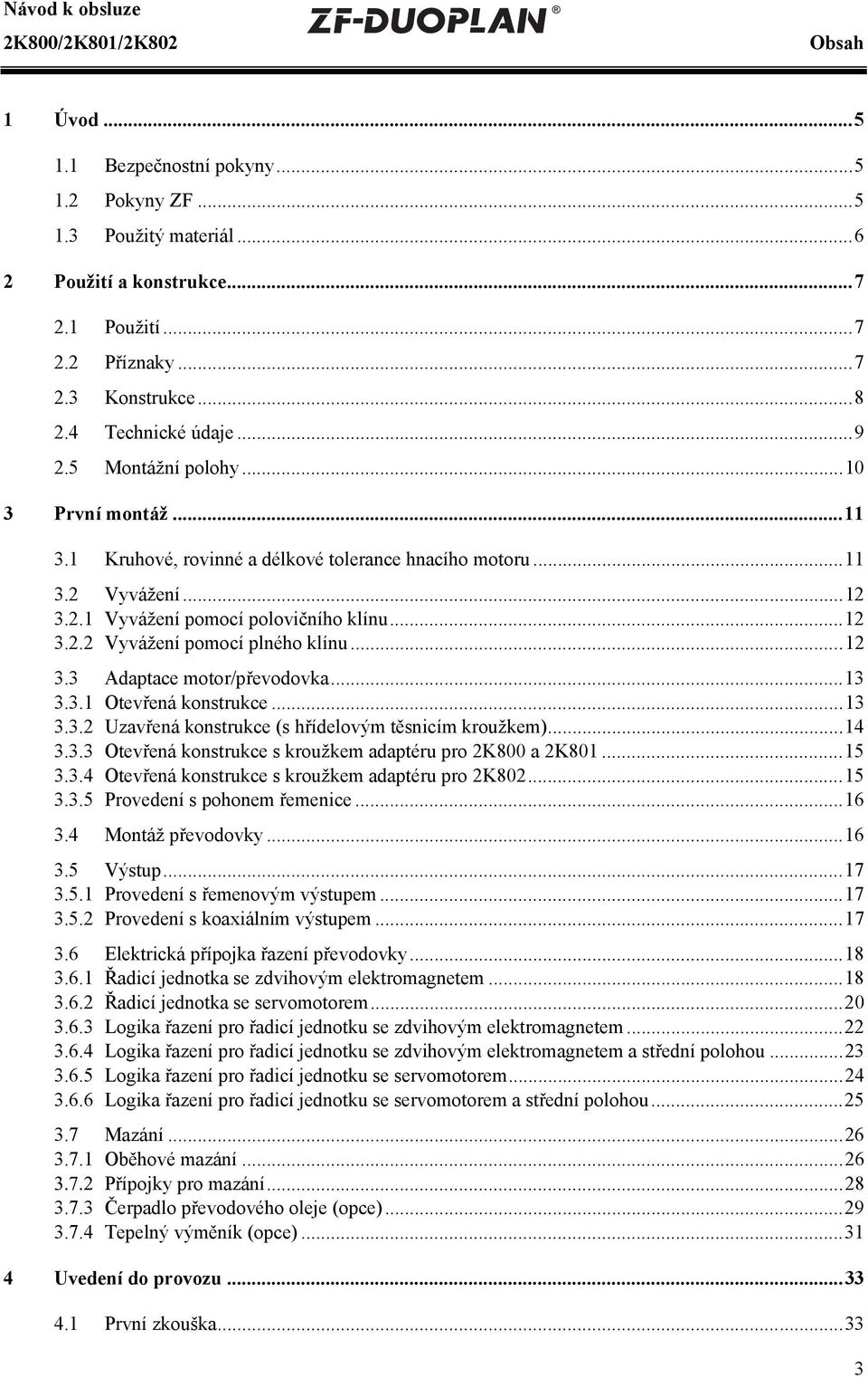 ..12 3.3 Adaptace motor/převodovka...13 3.3.1 Otevřená konstrukce...13 3.3.2 Uzavřená konstrukce (s hřídelovým těsnicím kroužkem)...14 3.3.3 Otevřená konstrukce s kroužkem adaptéru pro 2K800 a 2K801.