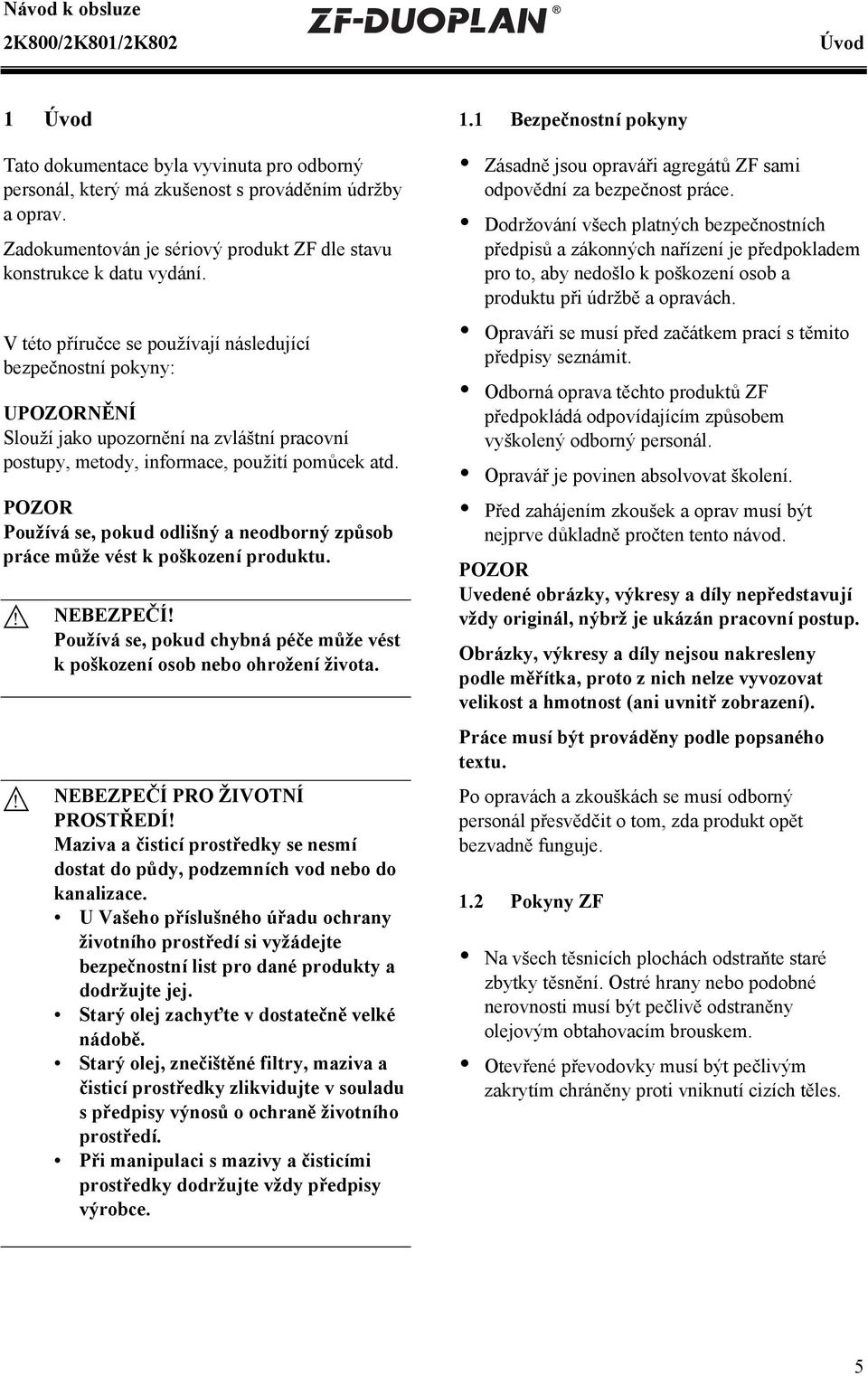 V této příručce se používají následující bezpečnostní pokyny: UPOZORNĚNÍ Slouží jako upozornění na zvláštní pracovní postupy, metody, informace, použití pomůcek atd.