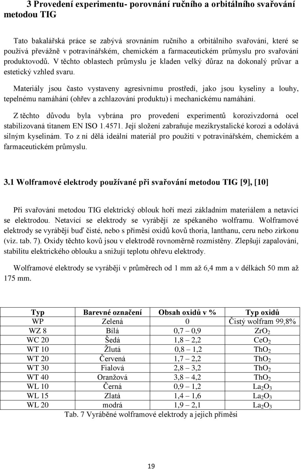 Materiály jsou často vystaveny agresivnímu prostředí, jako jsou kyseliny a louhy, tepelnému namáhání (ohřev a zchlazování produktu) i mechanickému namáhání.