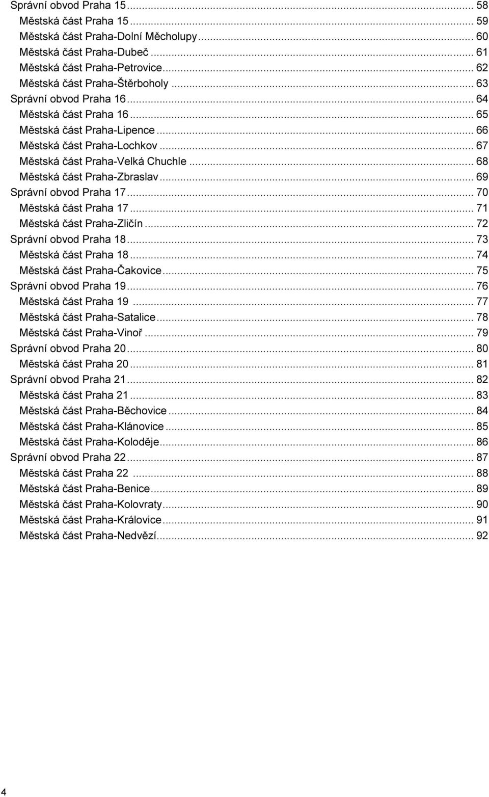 .. 69 Správní obvod Praha 17... 70 Městská část Praha 17... 71 Městská část Praha-Zličín... 72 Správní obvod Praha 18... 73 Městská část Praha 18... 74 Městská část Praha-Čakovice.