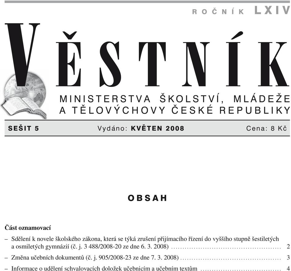 3 488/2008-20 ze dne 6. 3. 2008)................................................. 2 Změna učebních dokumentů (č. j. 905/2008-23 ze dne 7. 3. 2008)............................................. 3 Informace o udělení schvalovacích doložek učebnicím a učebním textům.