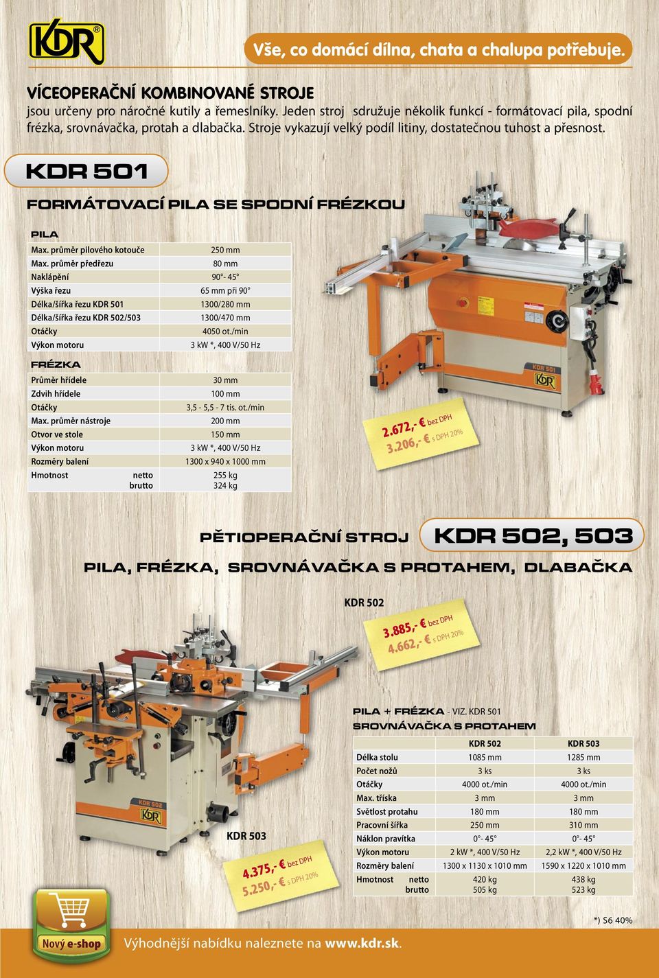 kol 0 mm kdr 0 VÍCEOPERAČNÍ KOMBINOVANÉ STROJE jsou určeny pro náročné kutily a řemeslníky Jeden stroj sdružuje několik funkcí - formátovací pila spodní frézka srovnávačka protah a dlabačka Stroje