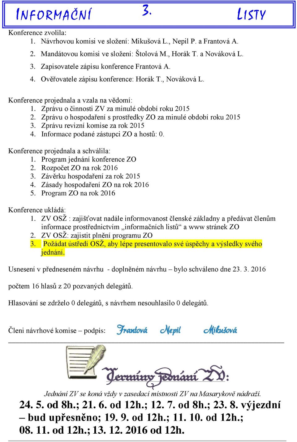 Zprávu o hospodaření s prostředky ZO za minulé období roku 2015 3. Zprávu revizní komise za rok 2015 4. Informace podané zástupci ZO a hostů: 0. Konference projednala a schválila: 1.