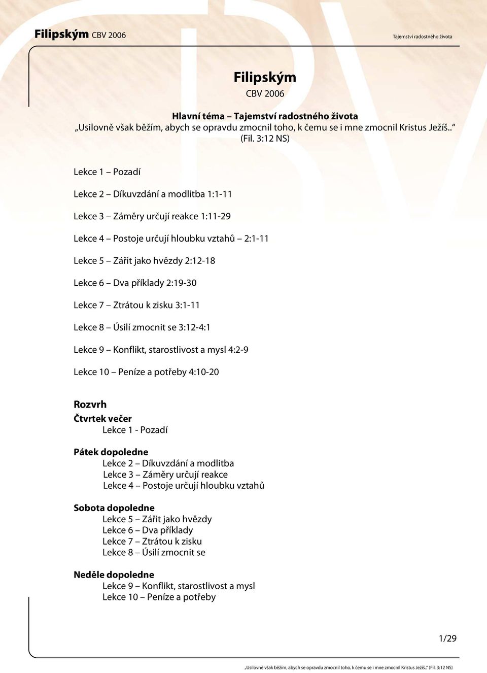 2:19-30 Lekce 7 Ztrátou k zisku 3:1-11 Lekce 8 Úsilí zmocnit se 3:12-4:1 Lekce 9 Konflikt, starostlivost a mysl 4:2-9 Lekce 10 Peníze a potřeby 4:10-20 Rozvrh Čtvrtek večer Lekce 1 - Pozadí Pátek