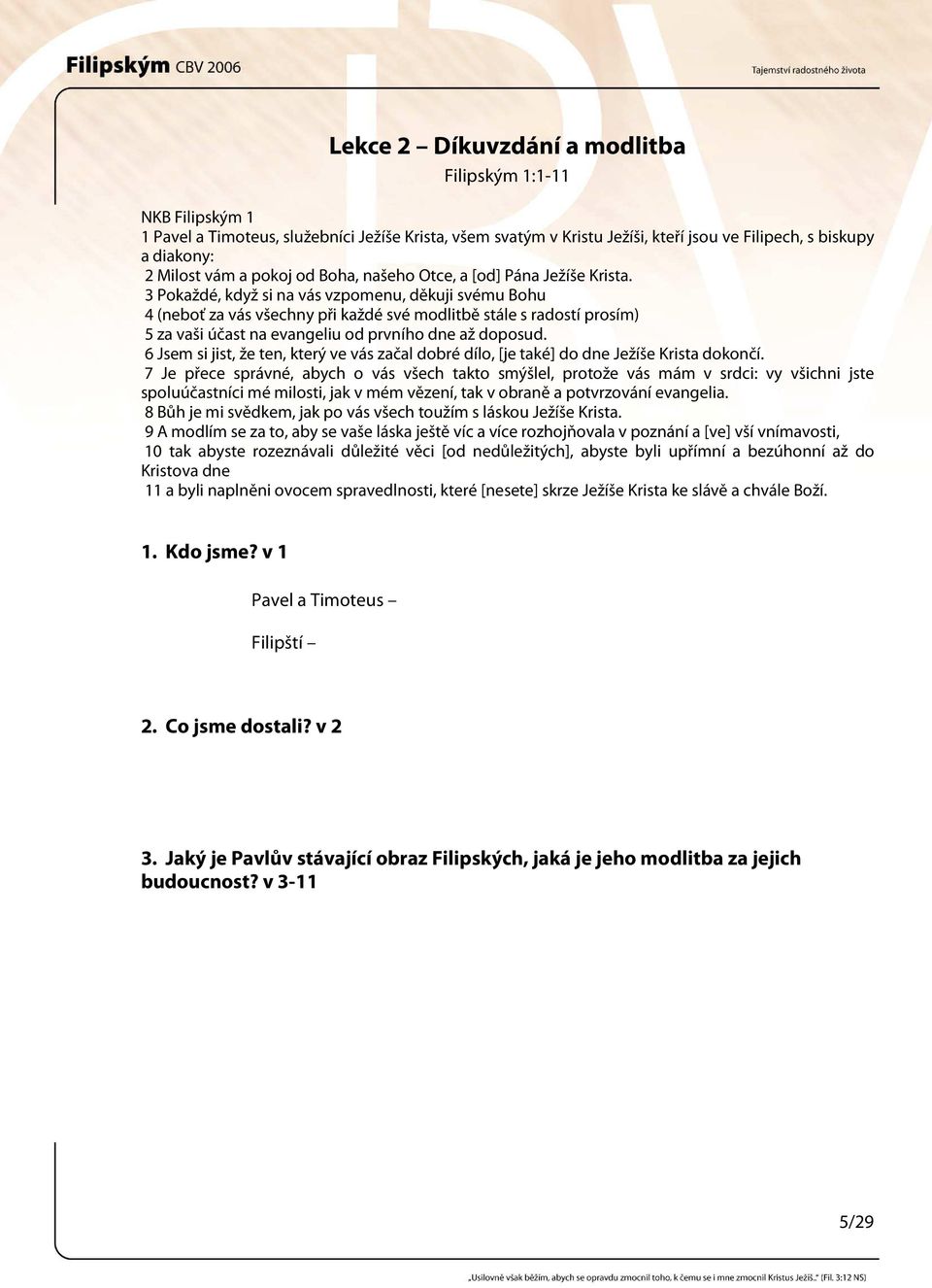 3 Pokaždé, když si na vás vzpomenu, děkuji svému Bohu 4 (neboť za vás všechny při každé své modlitbě stále s radostí prosím) 5 za vaši účast na evangeliu od prvního dne až doposud.