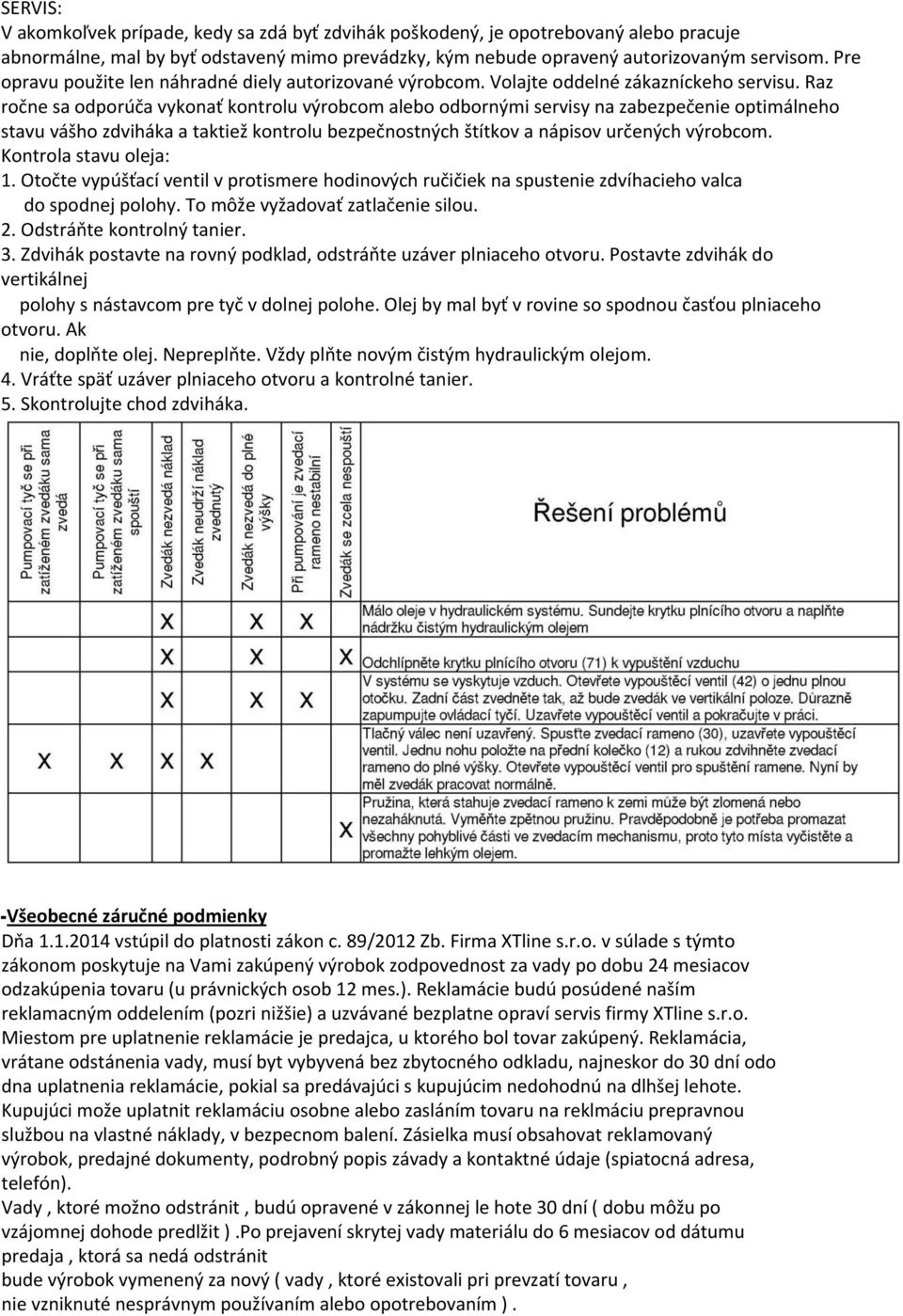Raz ročne sa odporúča vykonať kontrolu výrobcom alebo odbornými servisy na zabezpečenie optimálneho stavu vášho zdviháka a taktiež kontrolu bezpečnostných štítkov a nápisov určených výrobcom.