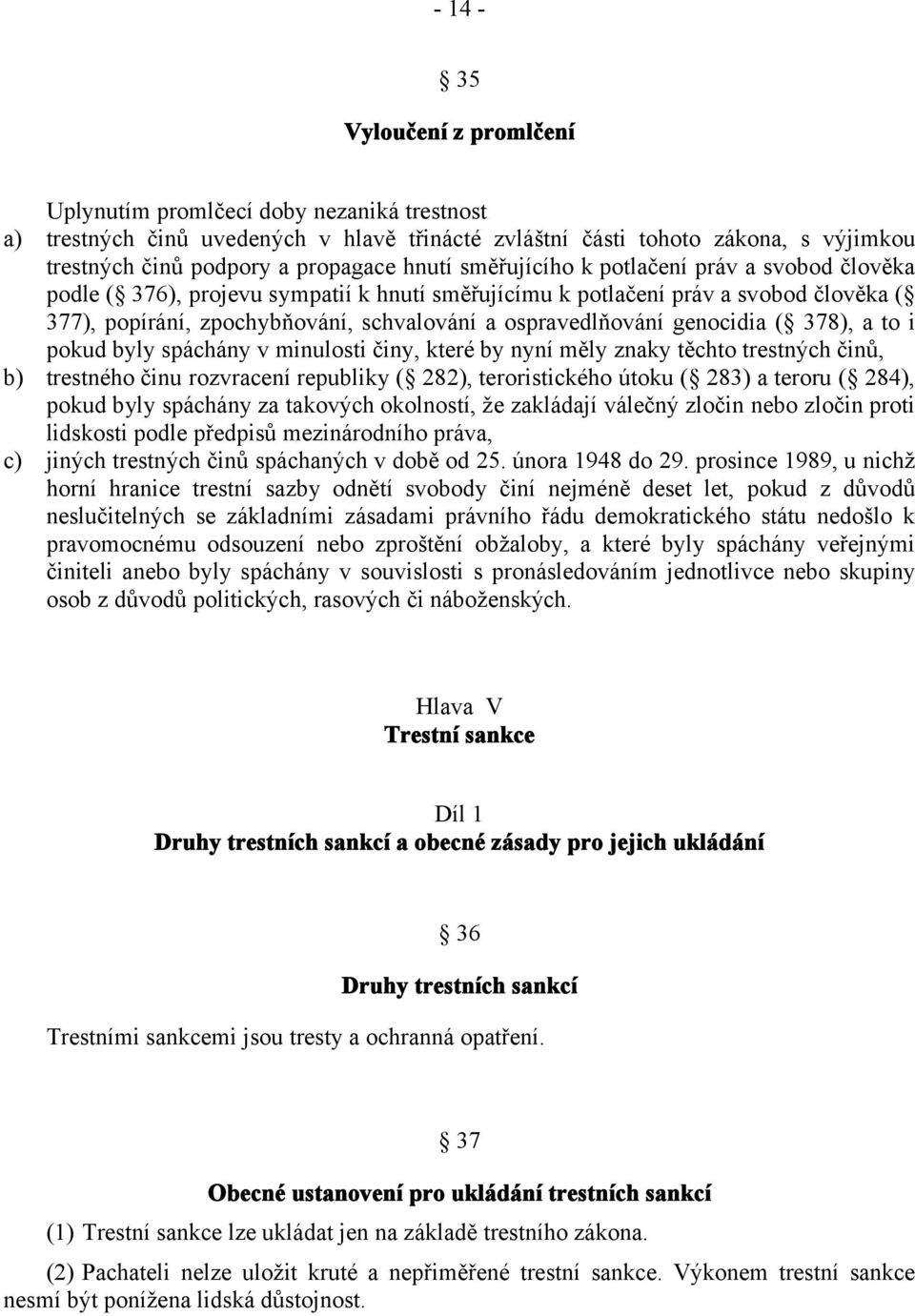 genocidia ( 378), a to i pokud byly spáchány v minulosti činy, které by nyní měly znaky těchto trestných činů, b) trestného činu rozvracení republiky ( 282), teroristického útoku ( 283) a teroru (