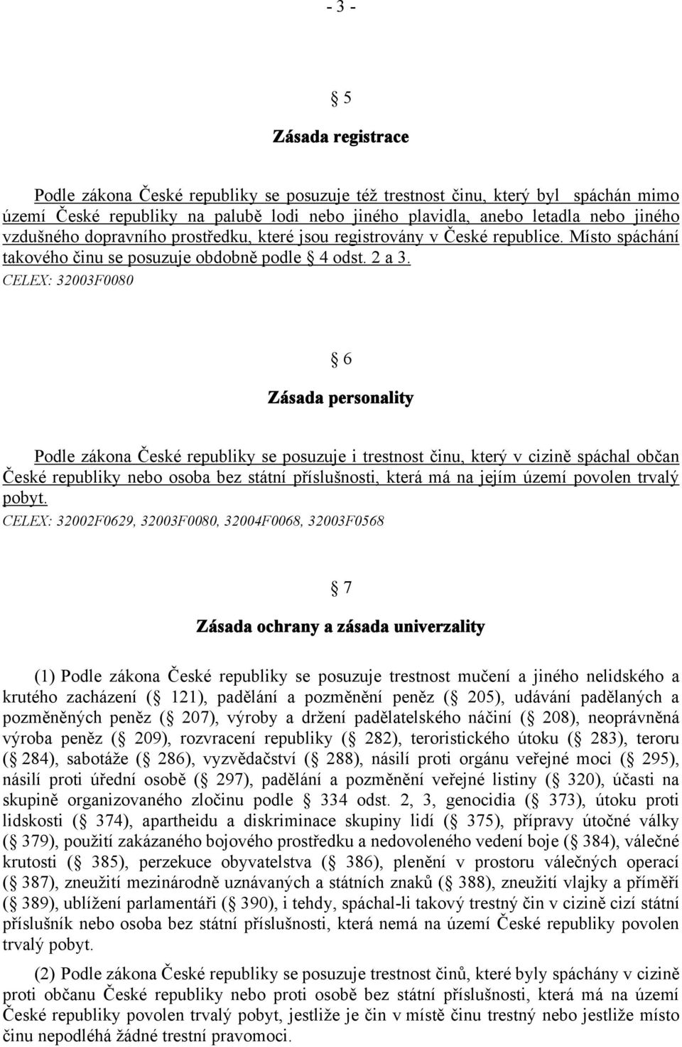 CELEX: 32003F0080 6 Zásada personality Podle zákona České republiky se posuzuje i trestnost činu, který v cizině spáchal občan České republiky nebo osoba bez státní příslušnosti, která má na jejím