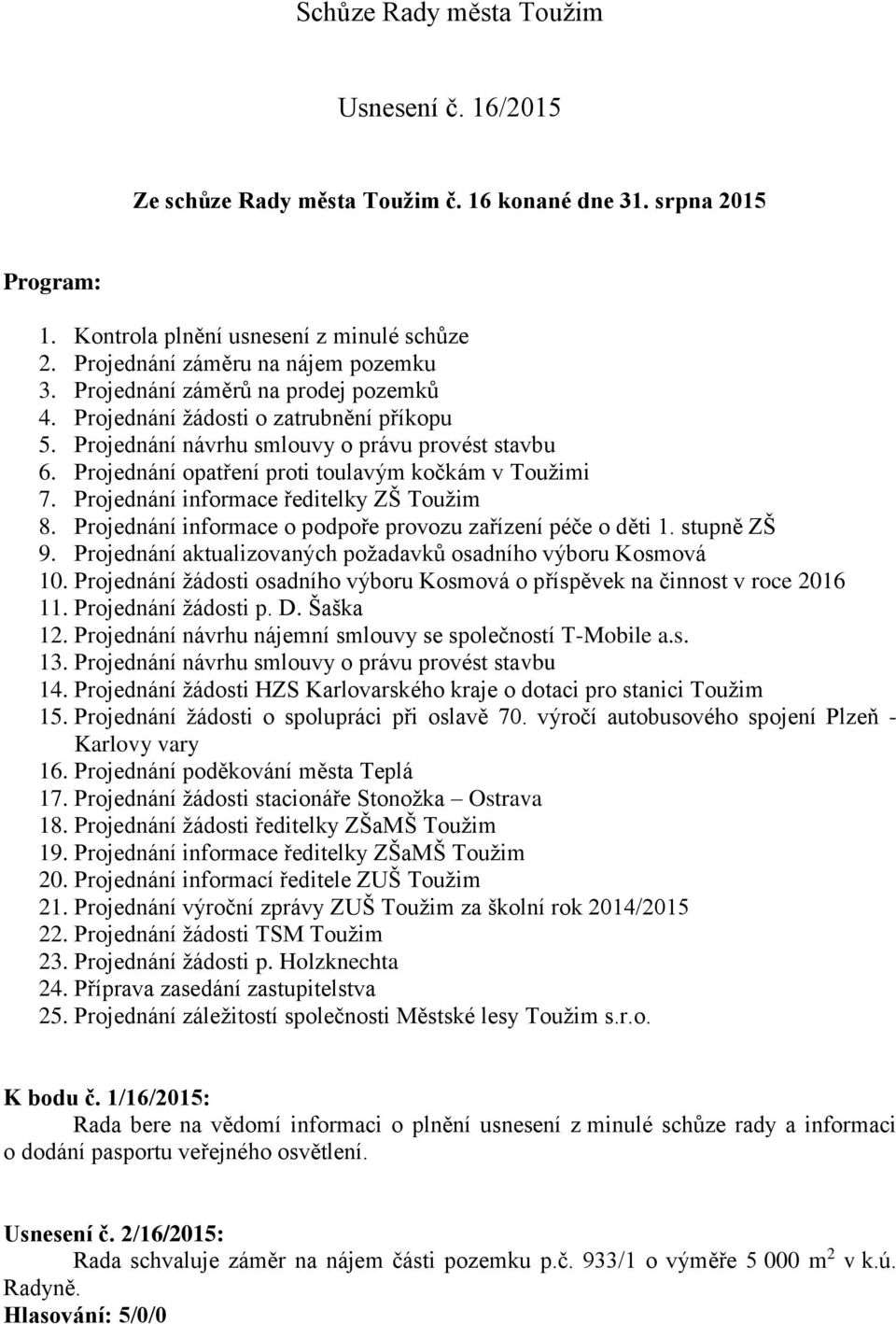 Projednání informace ředitelky ZŠ Toužim 8. Projednání informace o podpoře provozu zařízení péče o děti 1. stupně ZŠ 9. Projednání aktualizovaných požadavků osadního výboru Kosmová 10.