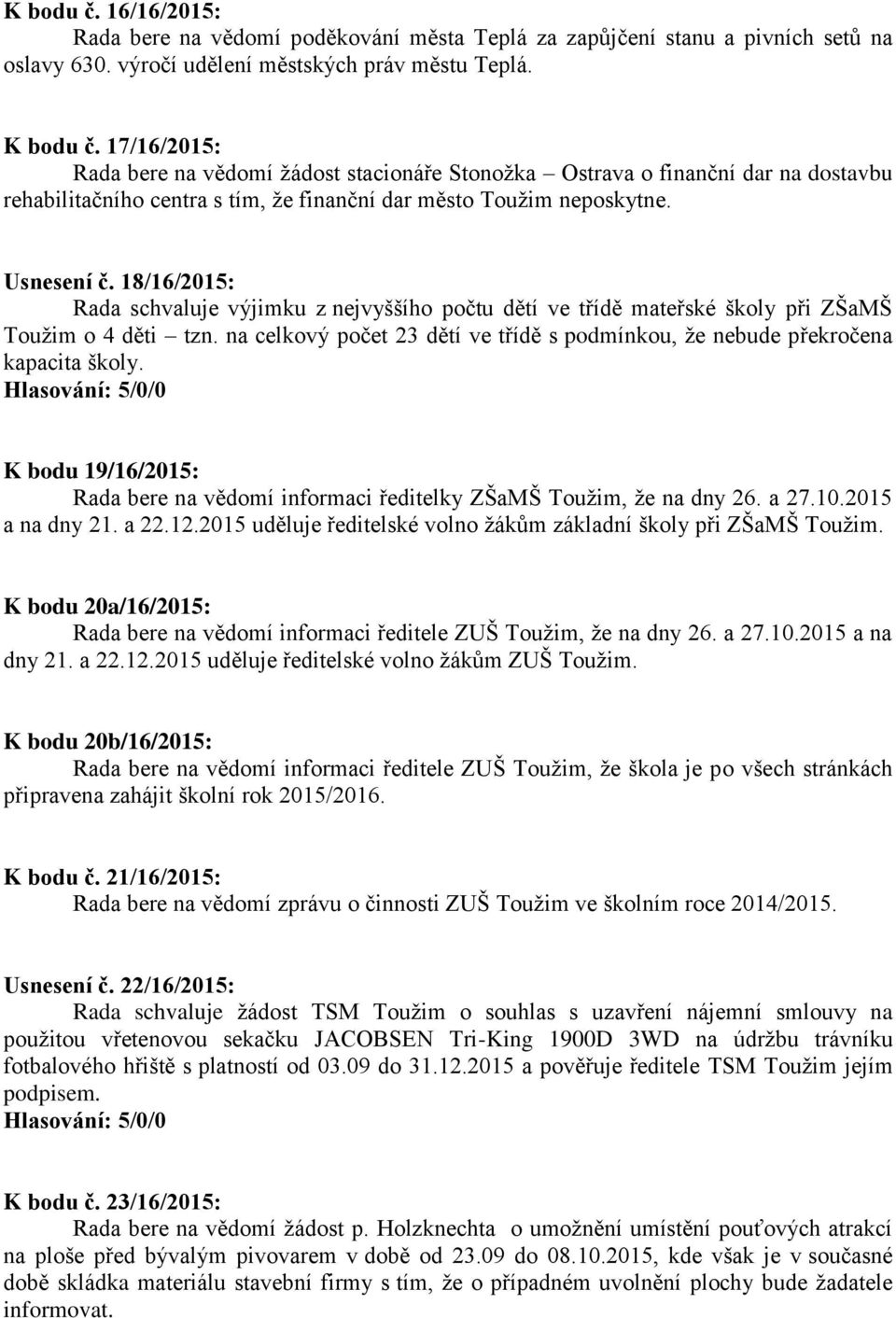 18/16/2015: Rada schvaluje výjimku z nejvyššího počtu dětí ve třídě mateřské školy při ZŠaMŠ Toužim o 4 děti tzn. na celkový počet 23 dětí ve třídě s podmínkou, že nebude překročena kapacita školy.