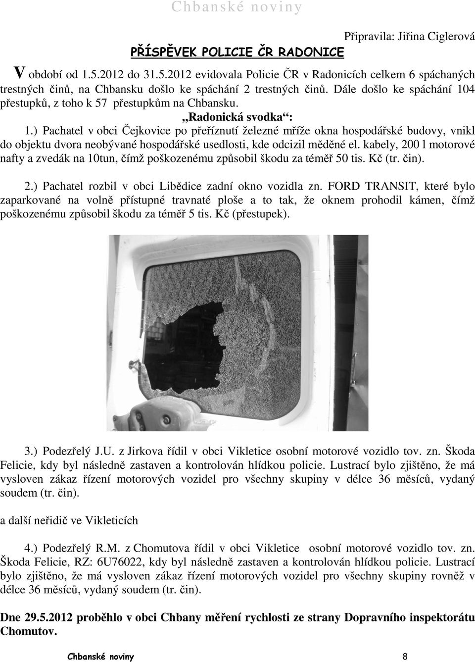 ) Pachatel v obci Čejkovice po přeříznutí železné mříže okna hospodářské budovy, vnikl do objektu dvora neobývané hospodářské usedlosti, kde odcizil měděné el.