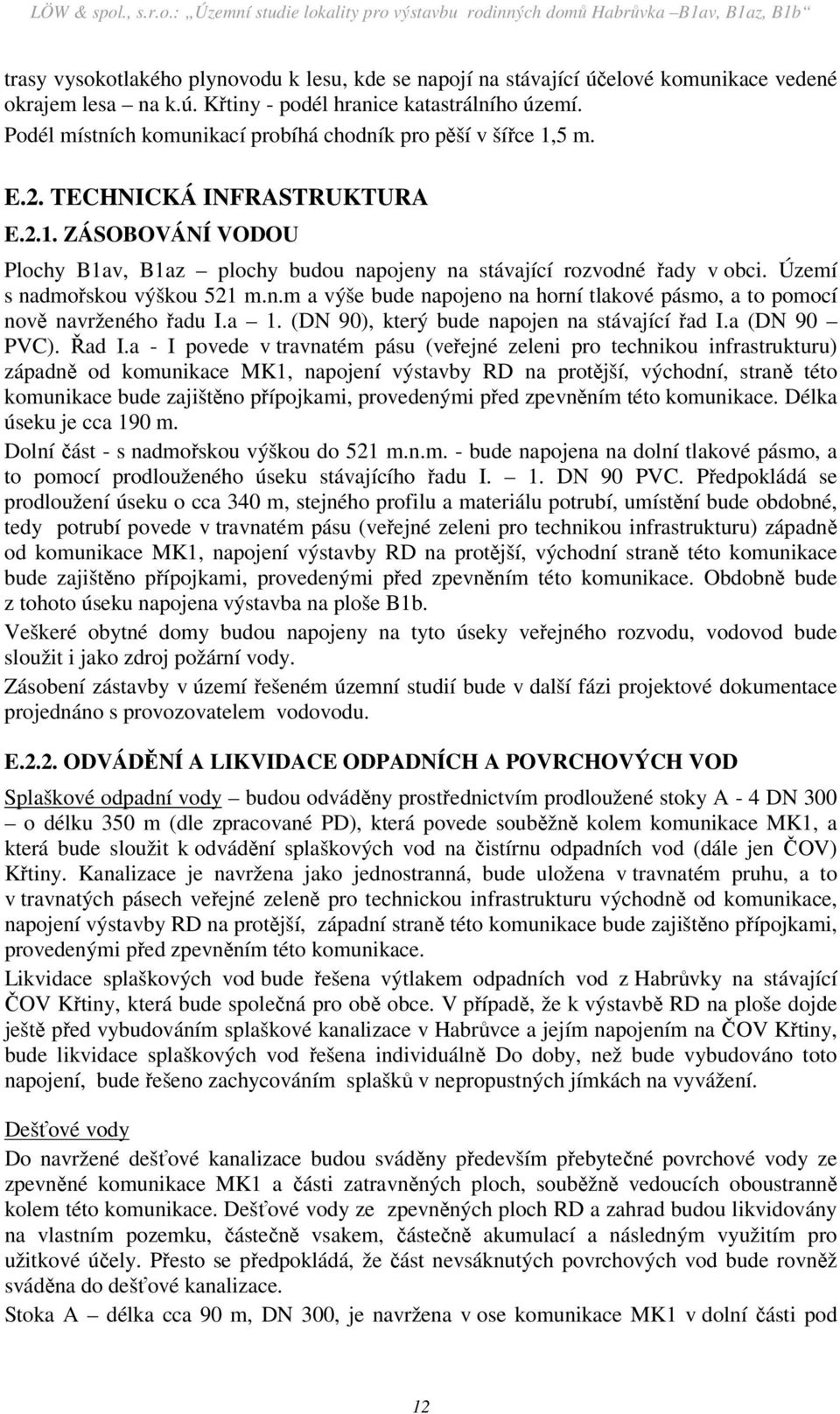 Území s nadmořskou výškou 521 m.n.m a výše bude napojeno na horní tlakové pásmo, a to pomocí nově navrženého řadu I.a 1. (DN 90), který bude napojen na stávající řad I.a (DN 90 PVC). Řad I.