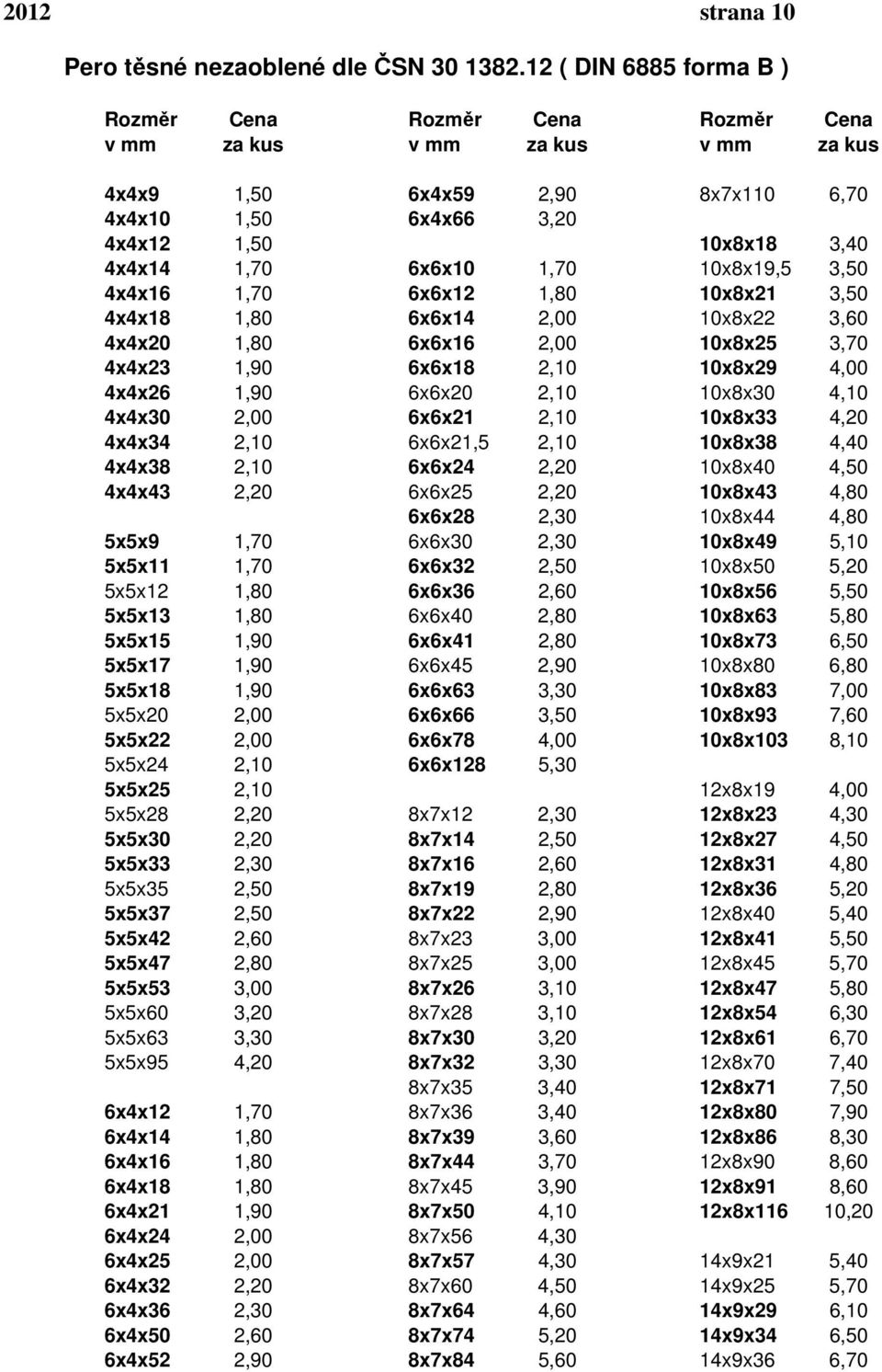 6x6x14 2,00 10x8x22 3,60 4x4x20 1,80 6x6x16 2,00 10x8x25 3,70 4x4x23 1,90 6x6x18 2,10 10x8x29 4,00 4x4x26 1,90 6x6x20 2,10 10x8x30 4,10 4x4x30 2,00 6x6x21 2,10 10x8x33 4,20 4x4x34 2,10 6x6x21,5 2,10