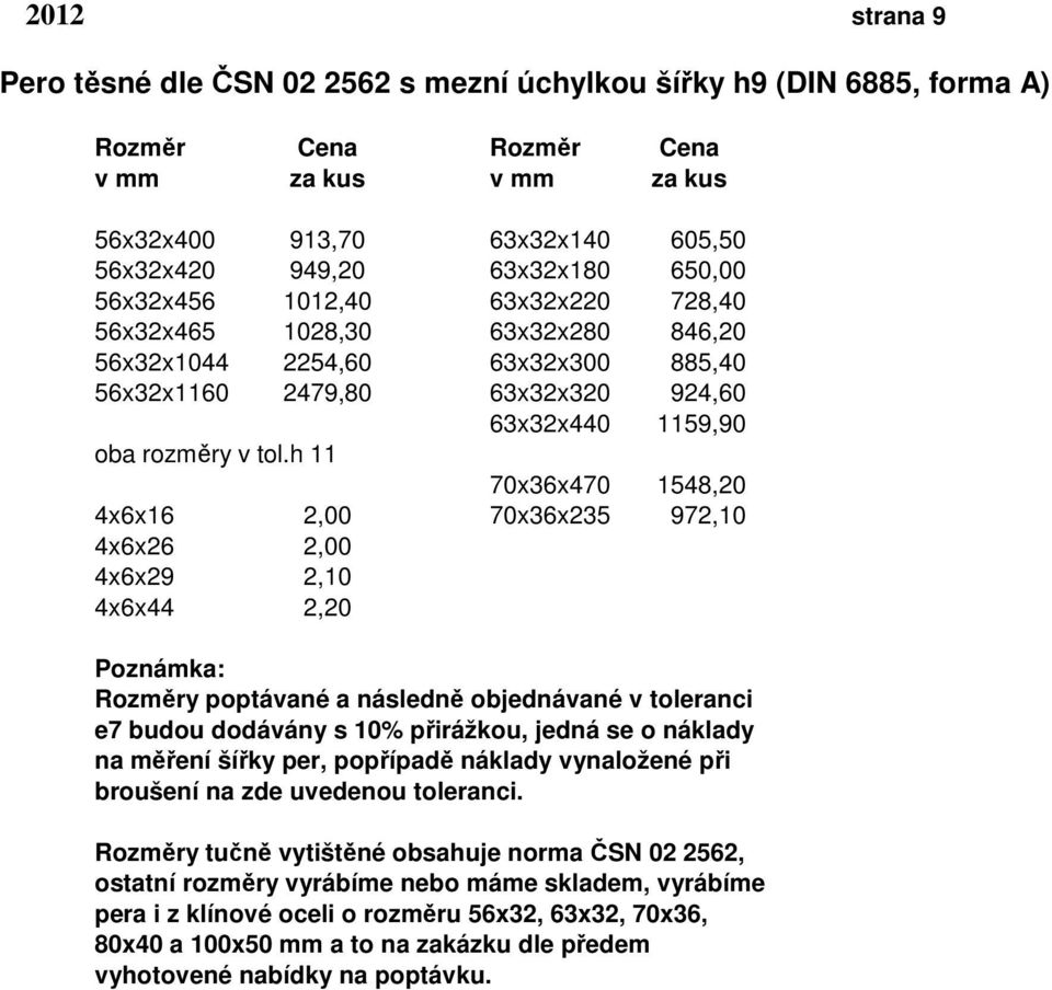 h 11 70x36x470 1548,20 4x6x16 2,00 70x36x235 972,10 4x6x26 2,00 4x6x29 2,10 4x6x44 2,20 Poznámka: Rozměry poptávané a následně objednávané v toleranci e7 budou dodávány s 10% přirážkou, jedná se o