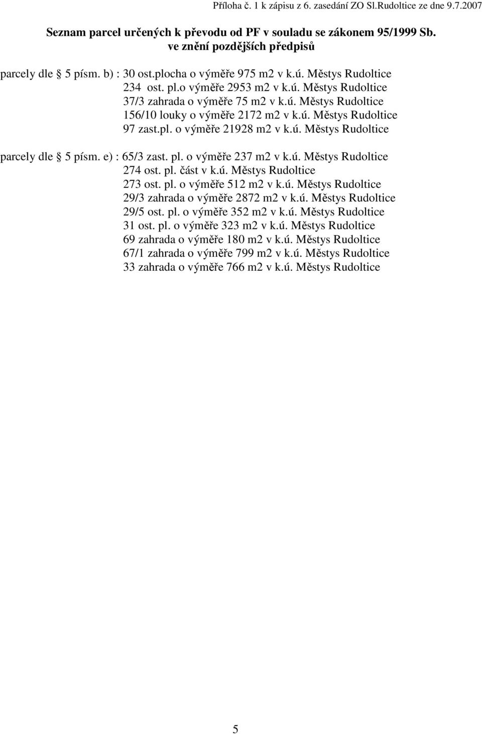 pl. o výměře 21928 m2 v k.ú. Městys Rudoltice parcely dle 5 písm. e) : 65/3 zast. pl. o výměře 237 m2 v k.ú. Městys Rudoltice 274 ost. pl. část v k.ú. Městys Rudoltice 273 ost. pl. o výměře 512 m2 v k.