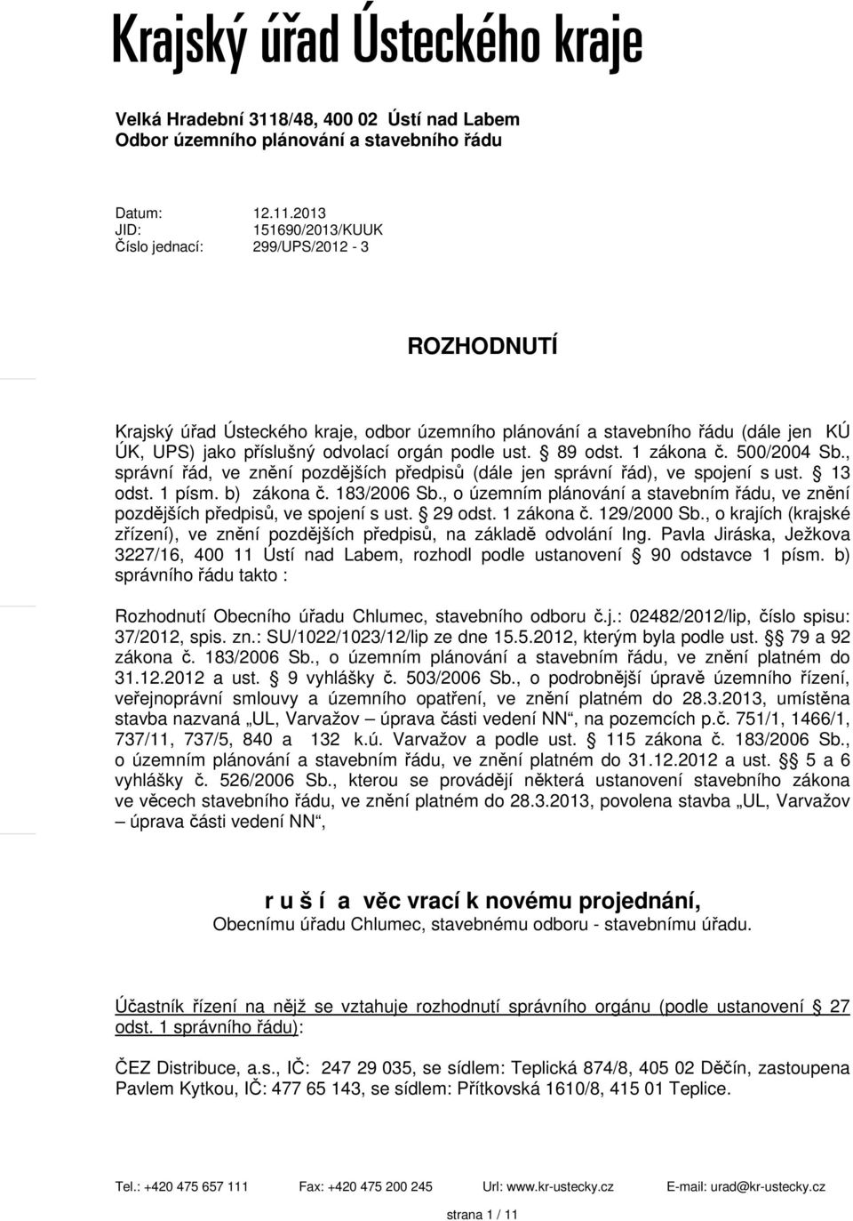 2013 JID: 151690/2013/KUUK Číslo jednací: 299/UPS/2012-3 ROZHODNUTÍ Krajský úřad Ústeckého kraje, odbor územního plánování a stavebního řádu (dále jen KÚ ÚK, UPS) jako příslušný odvolací orgán podle