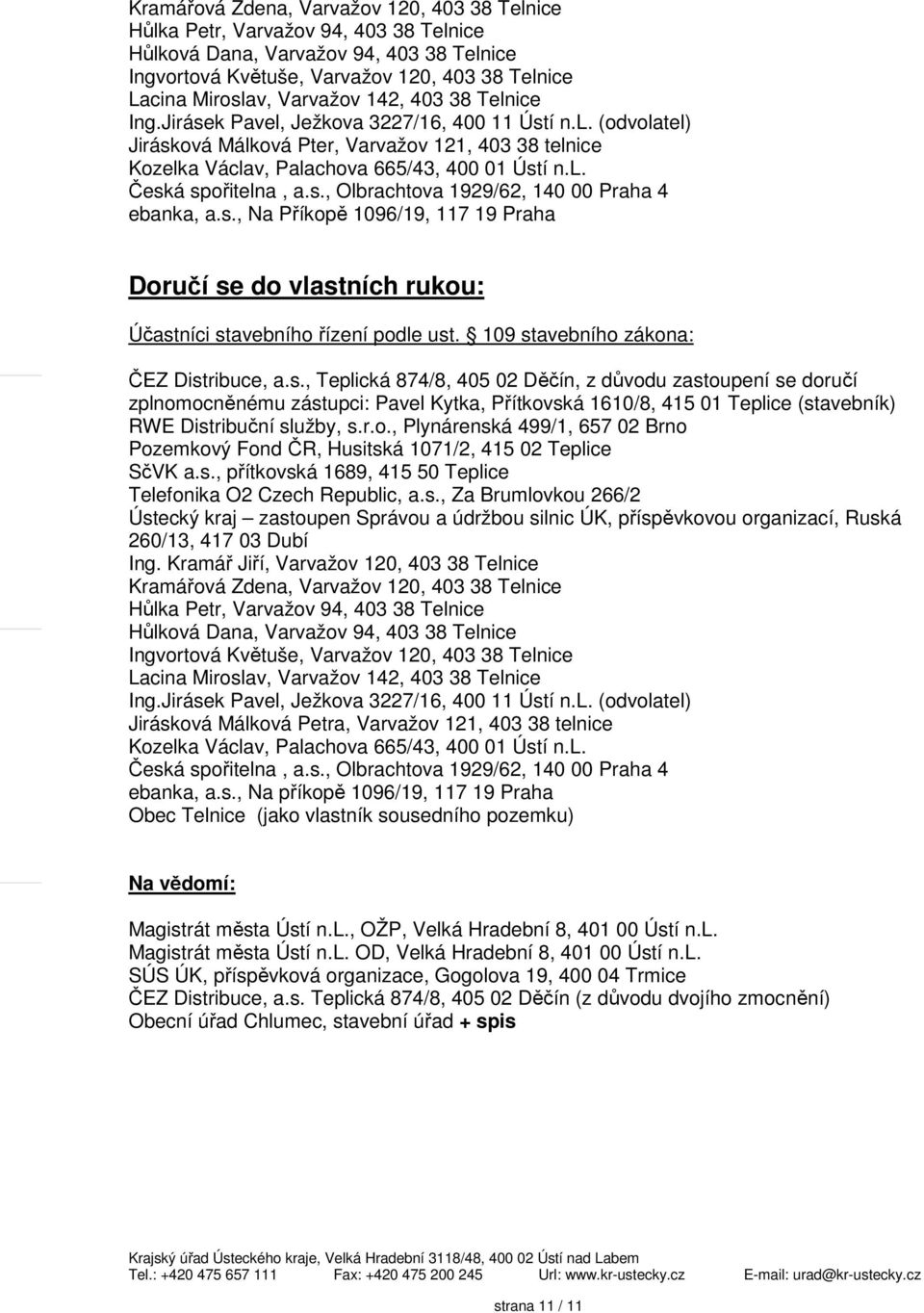 s., Olbrachtova 1929/62, 140 00 Praha 4 ebanka, a.s., Na Příkopě 1096/19, 117 19 Praha Doručí se do vlastních rukou: Účastníci stavebního řízení podle ust. 109 stavebního zákona: ČEZ Distribuce, a.s., Teplická 874/8, 405 02 Děčín, z důvodu zastoupení se doručí zplnomocněnému zástupci: Pavel Kytka, Přítkovská 1610/8, 415 01 Teplice (stavebník) RWE Distribuční služby, s.