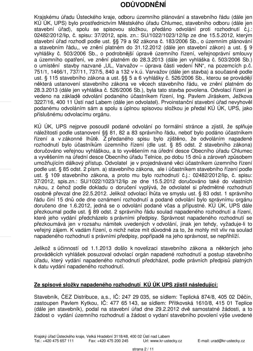 79 a 92 zákona č. 183/2006 Sb., o územním plánování a stavebním řádu,, ve znění platném do 31.12.2012 (dále jen stavební zákon) a ust. 9 vyhlášky č. 503/2006 Sb.