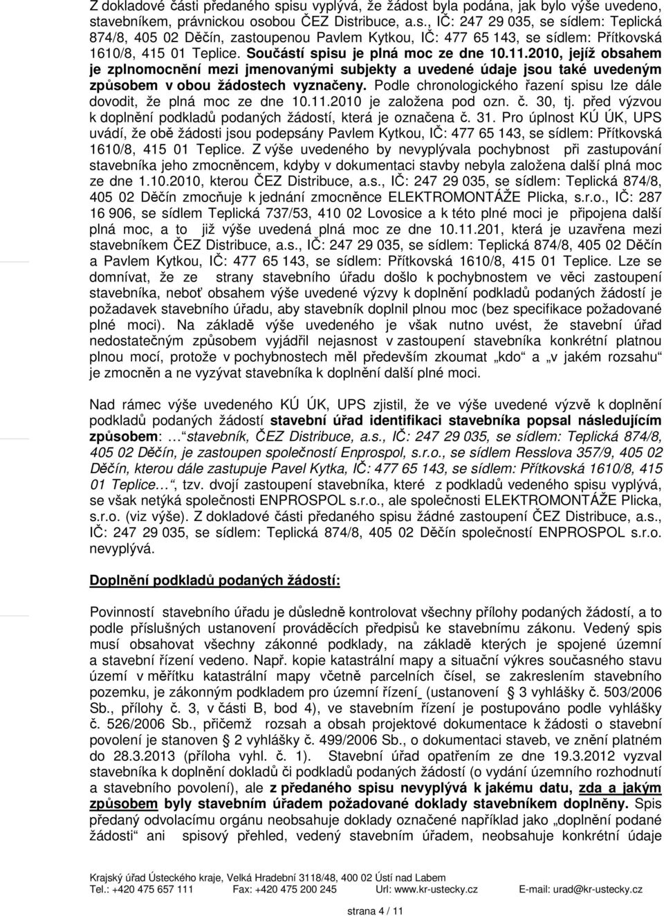 Podle chronologického řazení spisu lze dále dovodit, že plná moc ze dne 10.11.2010 je založena pod ozn. č. 30, tj. před výzvou k doplnění podkladů podaných žádostí, která je označena č. 31.