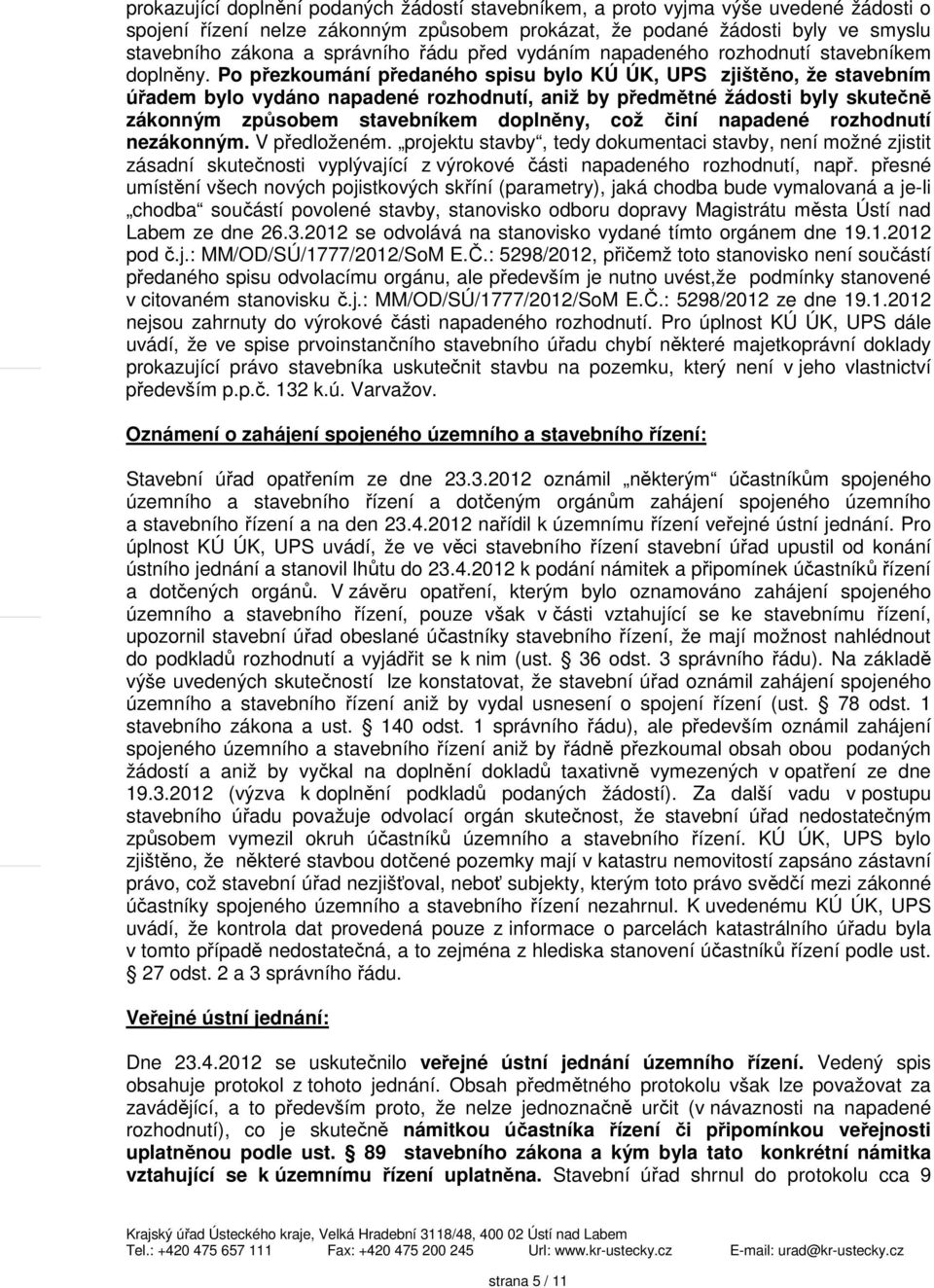 Po přezkoumání předaného spisu bylo KÚ ÚK, UPS zjištěno, že stavebním úřadem bylo vydáno napadené rozhodnutí, aniž by předmětné žádosti byly skutečně zákonným způsobem stavebníkem doplněny, což činí
