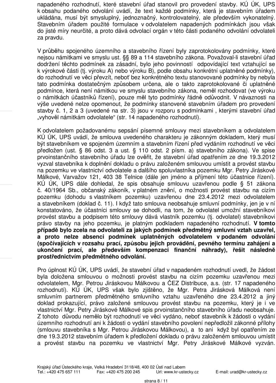 Stavebním úřadem použité formulace v odvolatelem napadených podmínkách jsou však do jisté míry neurčité, a proto dává odvolací orgán v této části podaného odvolání odvolateli za pravdu.