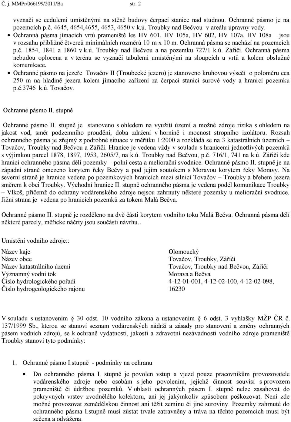 Ochranná pásma se nachází na pozemcích p.č. 1854, 1841 a 1860 v k.ú. Troubky nad Bečvou a na pozemku 727/1 k.ú. Zářičí.