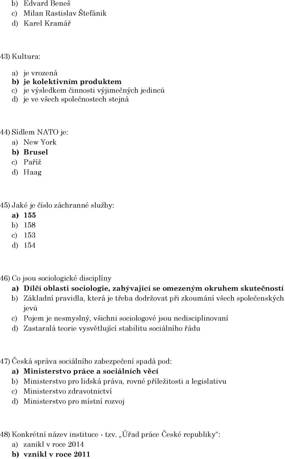 omezeným okruhem skutečností b) Základní pravidla, která je třeba dodržovat při zkoumání všech společenských jevů c) Pojem je nesmyslný, všichni sociologové jsou nedisciplinovaní d) Zastaralá teorie