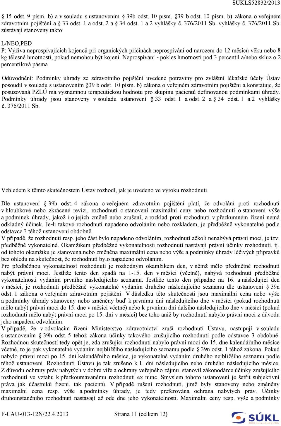 zůstávají stanoveny takto: L/NEO,PED P: Výživa neprospívajících kojenců při organických příčinách neprospívání od narození do 12 měsíců věku nebo 8 kg tělesné hmotnosti, pokud nemohou být kojeni.