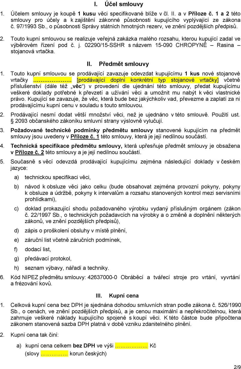 Touto kupní smlouvou se realizuje veřejná zakázka malého rozsahu, kterou kupující zadal ve výběrovém řízení pod č. j. 02290/15-SSHR s názvem 15-090 CHROPYNĚ Rasina stojanová vrtačka. II.