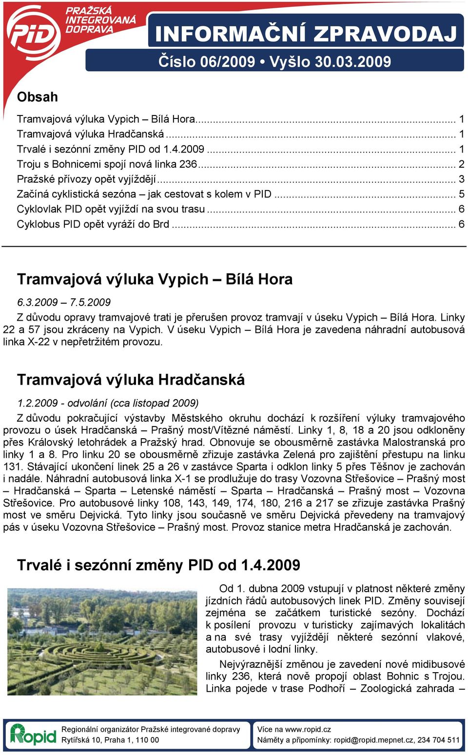 .. 6 Tramvajová výluka Vypich Bílá Hora 6.3.29 7.5.29 Z důvodu opravy tramvajové trati je přerušen provoz tramvají v úseku Vypich Bílá Hora. Linky 22 a 57 jsou zkráceny na Vypich.