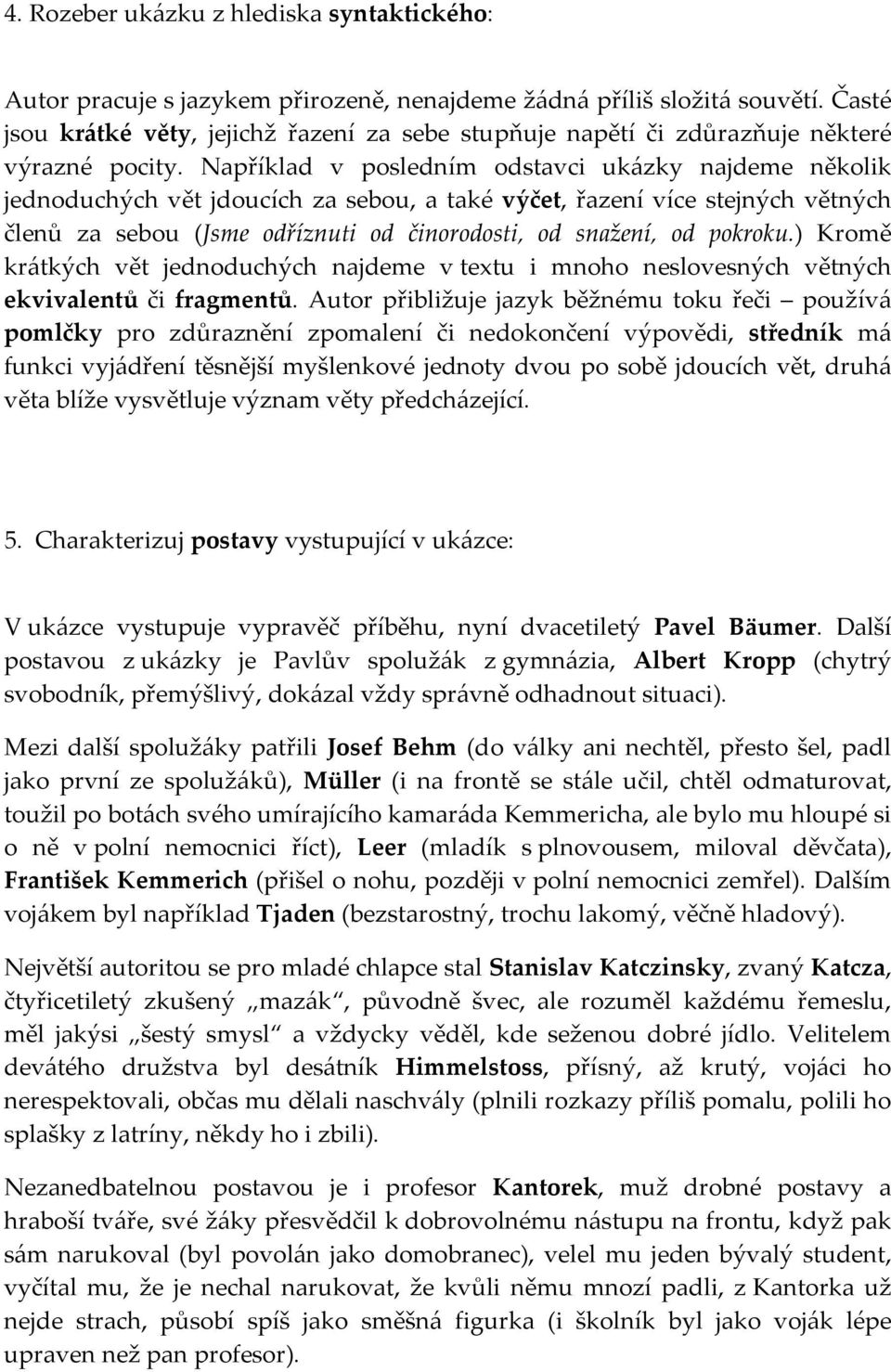 Například v posledním odstavci ukázky najdeme několik jednoduchých vět jdoucích za sebou, a také výčet, řazení více stejných větných členů za sebou (Jsme odříznuti od činorodosti, od snažení, od