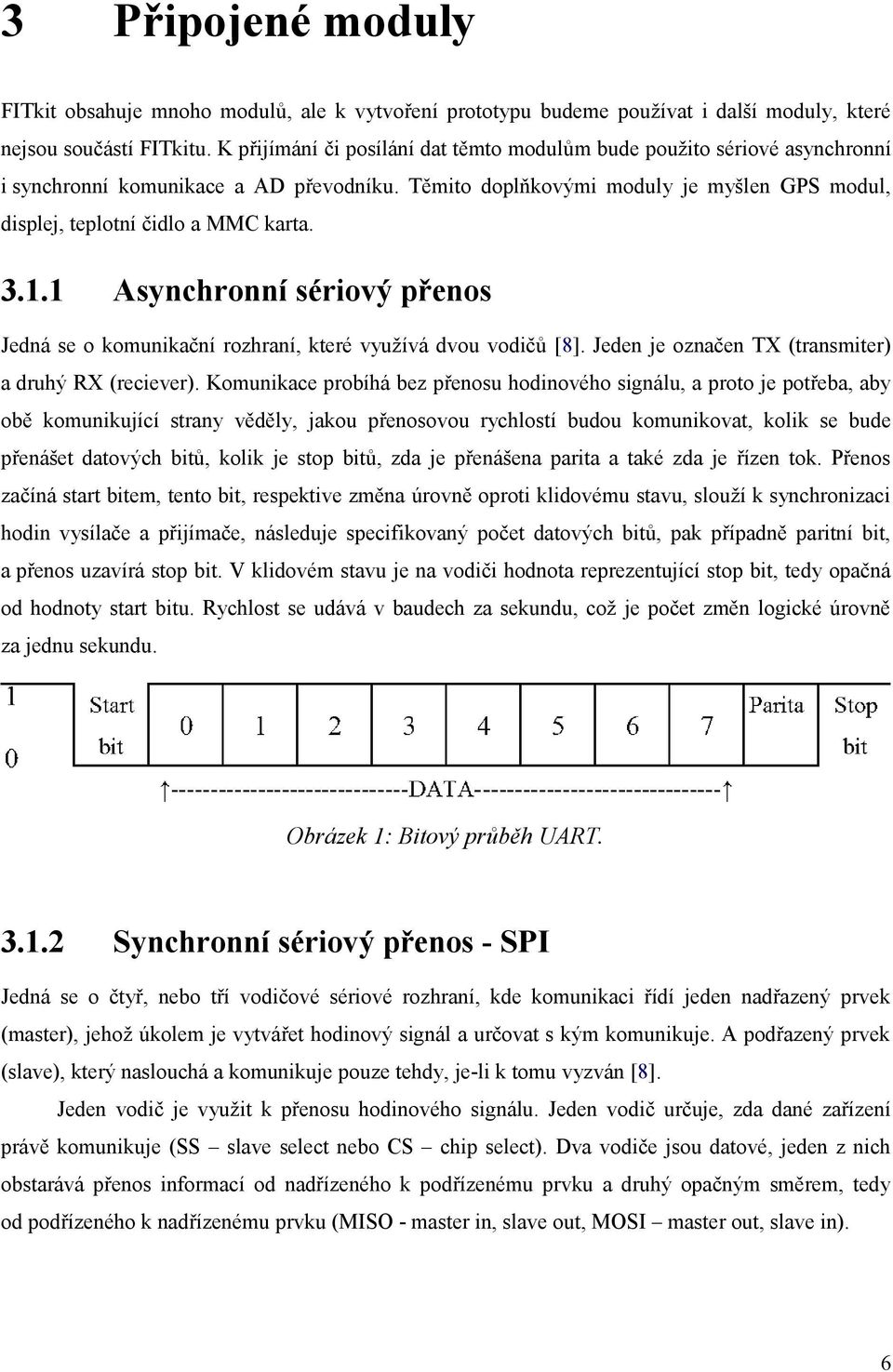 3.1.1 Asynchronní sériový přenos Jedná se o komunikační rozhraní, které využívá dvou vodičů [8]. Jeden je označen TX (transmiter) a druhý RX (reciever).
