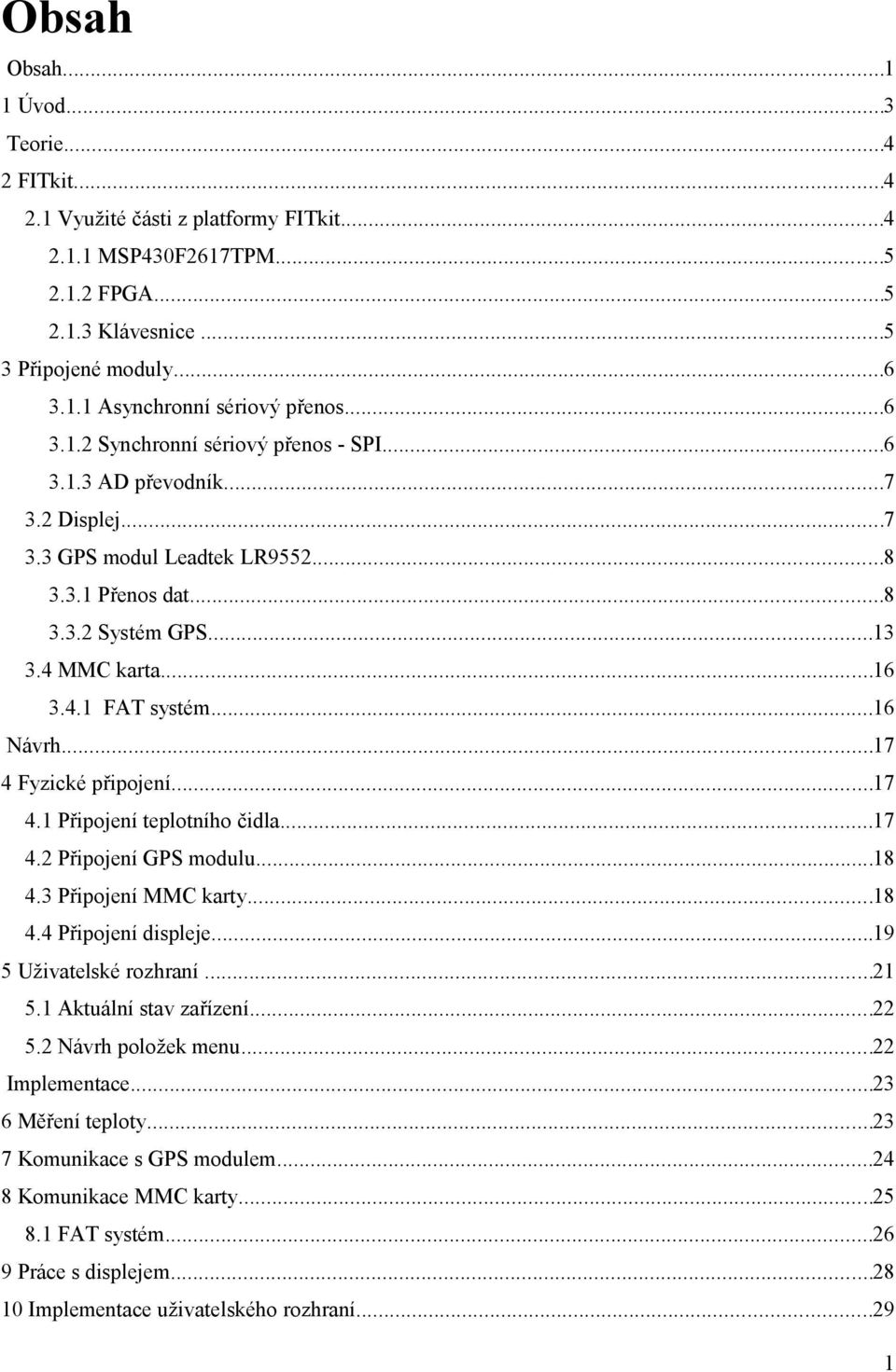 ..16 Návrh...17 4 Fyzické připojení...17 4.1 Připojení teplotního čidla...17 4.2 Připojení GPS modulu...18 4.3 Připojení MMC karty...18 4.4 Připojení displeje...19 5 Uživatelské rozhraní...21 5.