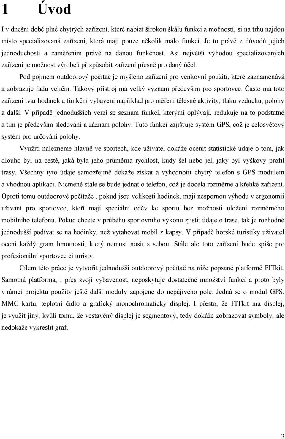 Pod pojmem outdoorový počítač je myšleno zařízení pro venkovní použití, které zaznamenává a zobrazuje řadu veličin. Takový přístroj má velký význam především pro sportovce.
