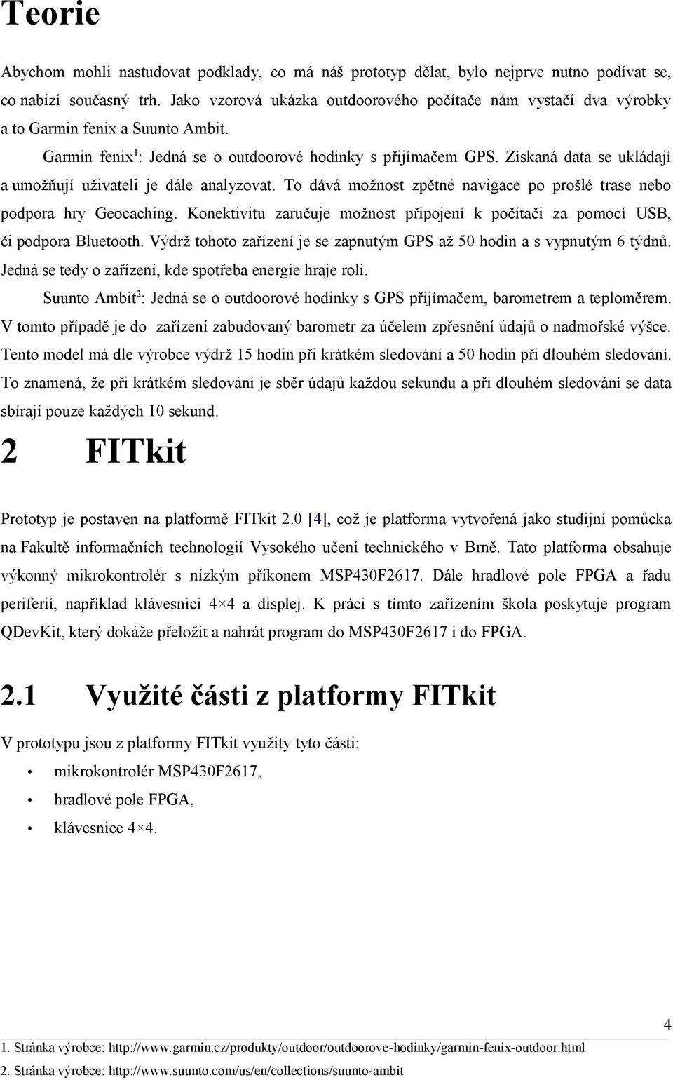 Získaná data se ukládají a umožňují uživateli je dále analyzovat. To dává možnost zpětné navigace po prošlé trase nebo podpora hry Geocaching.
