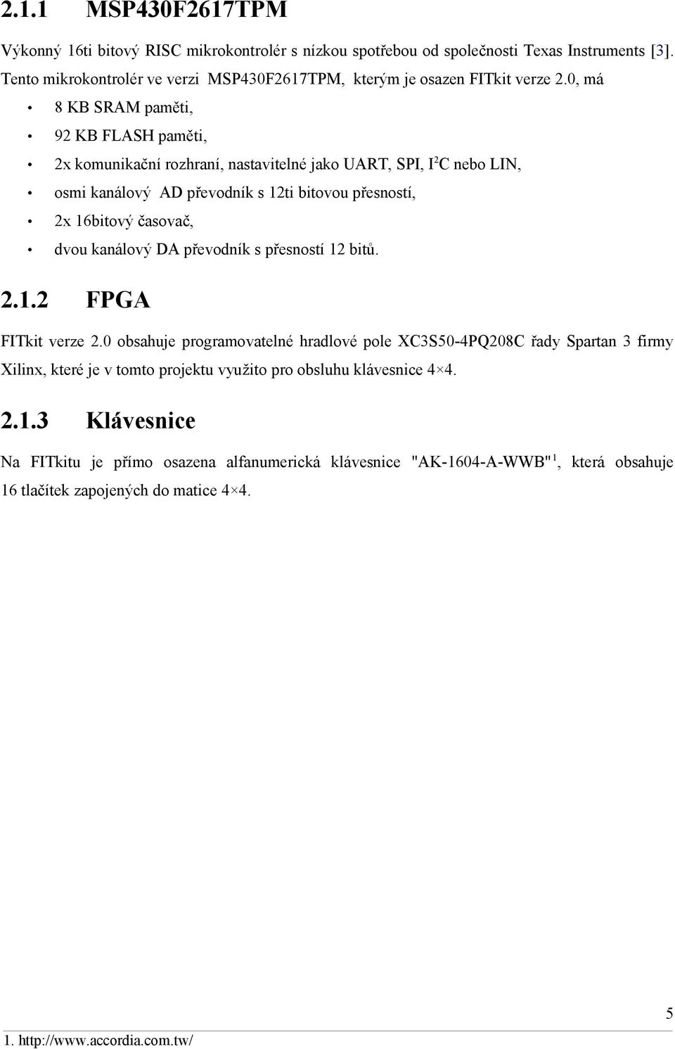 0, má 8 KB SRAM paměti, 92 KB FLASH paměti, 2x komunikační rozhraní, nastavitelné jako UART, SPI, I2C nebo LIN, osmi kanálový AD převodník s 12ti bitovou přesností, 2x 16bitový časovač, dvou