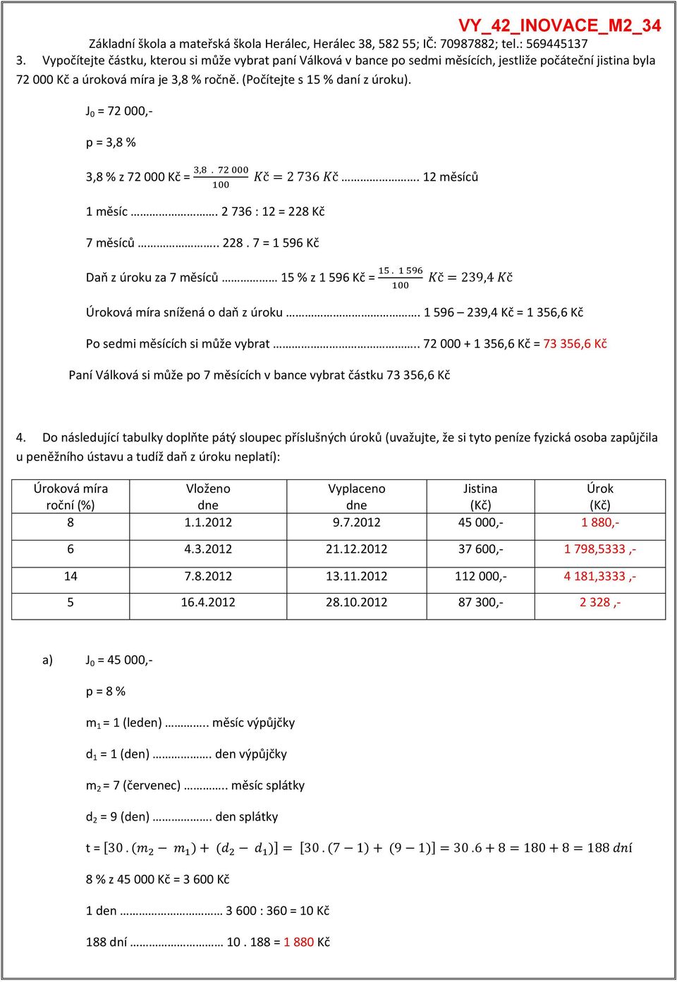 1 596 239,4 Kč = 1 356,6 Kč Po sedmi měsících si může vybrat.. 72 000 + 1 356,6 Kč = 73 356,6 Kč Paní Válková si může po 7 měsících v bance vybrat částku 73 356,6 Kč 4.