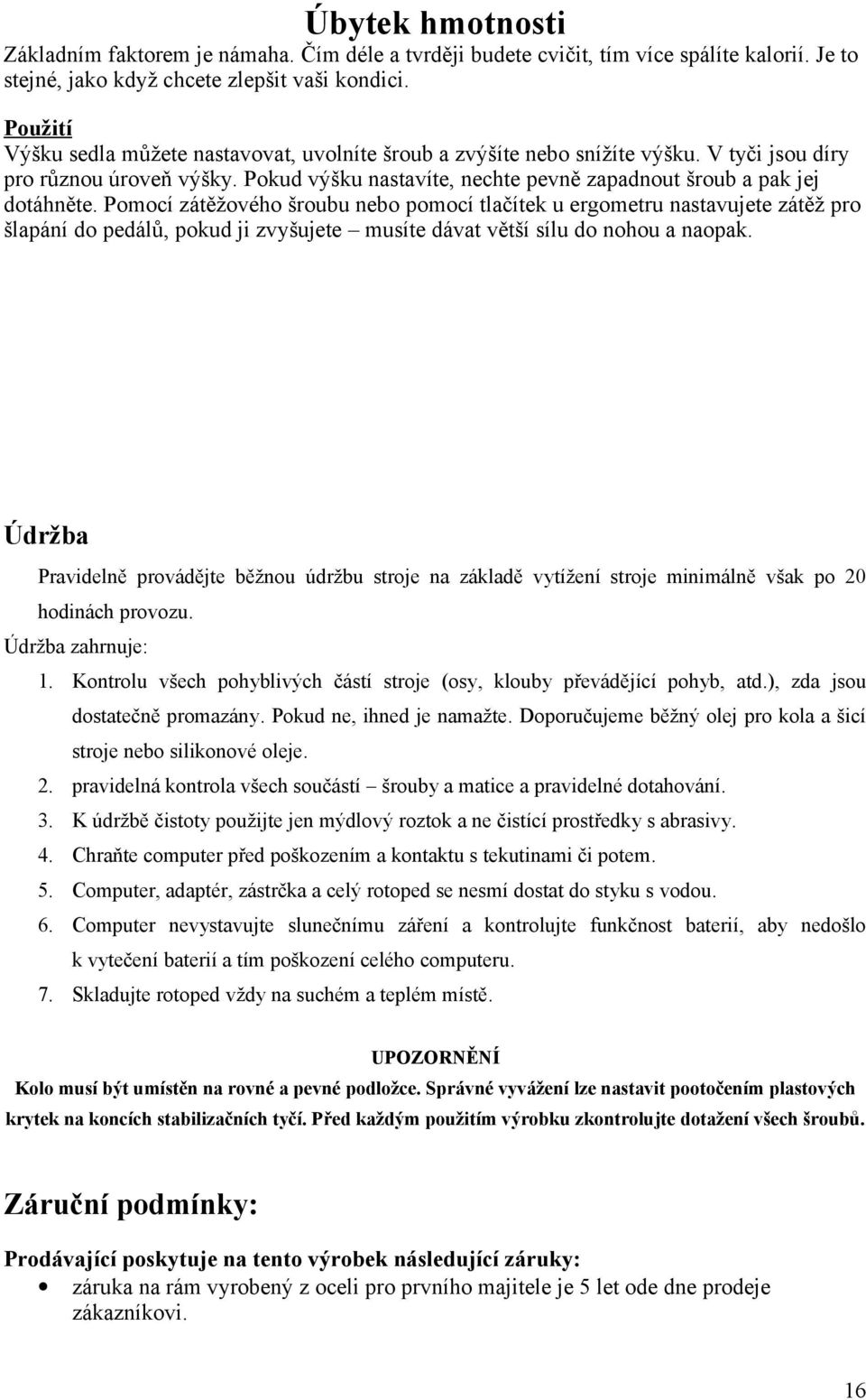 Pomocí zátěžového šroubu nebo pomocí tlačítek u ergometru nastavujete zátěž pro šlapání do pedálů, pokud ji zvyšujete musíte dávat větší sílu do nohou a naopak.