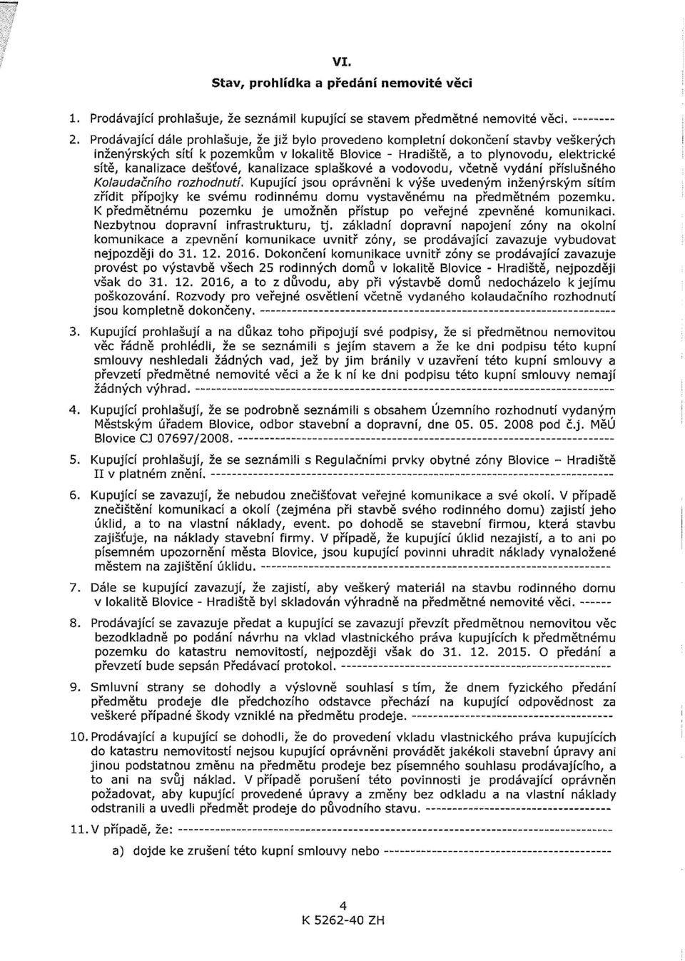 dešťové, kanalizace splaškové a vodovodu, včetně vydání příslušného Kolaudačního rozhodnutl Kupující jsou oprávněni k výše uvedeným inženýrským sítím zřídit přípojky ke svému rodinnému domu