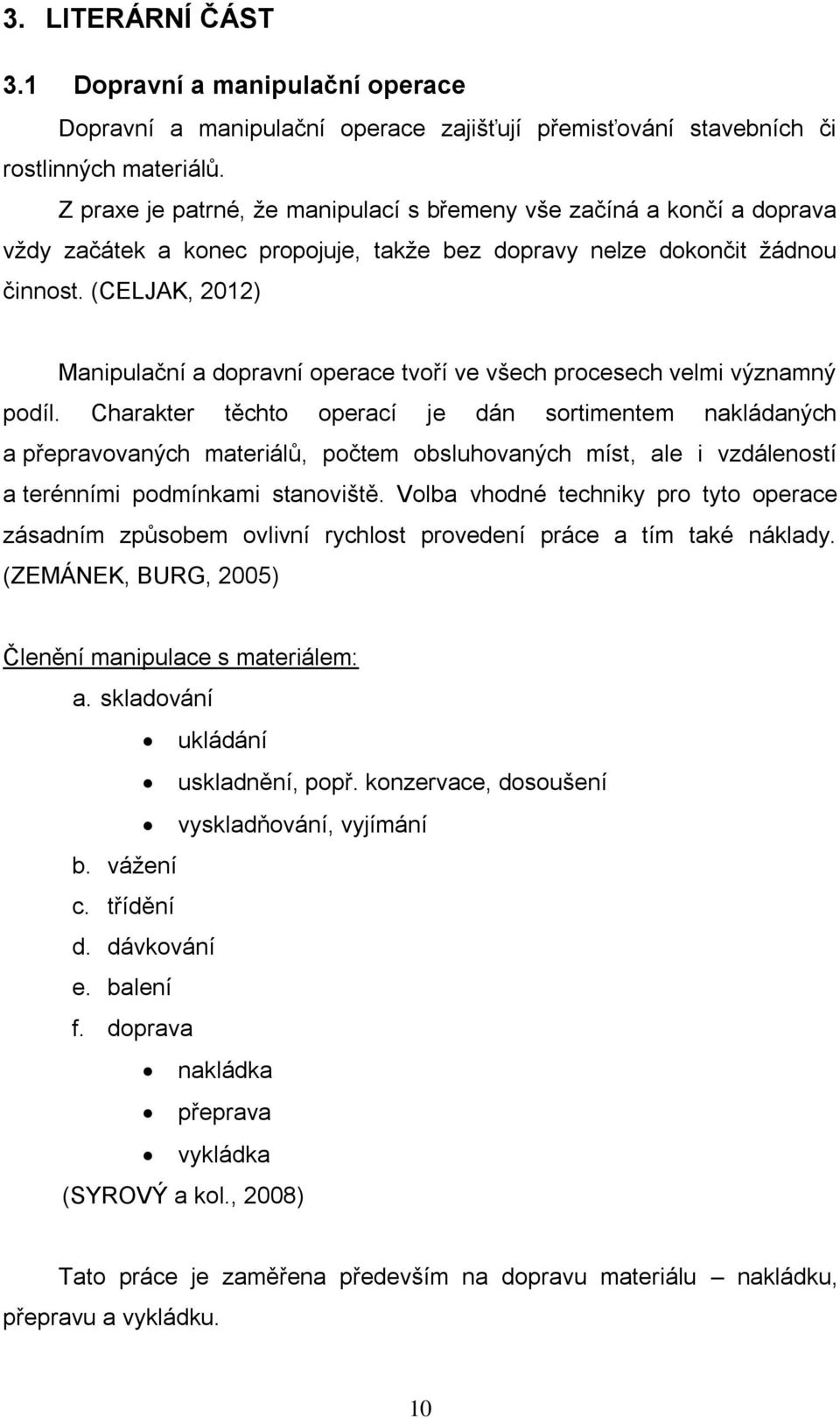 (CELJAK, 2012) Manipulační a dopravní operace tvoří ve všech procesech velmi významný podíl.