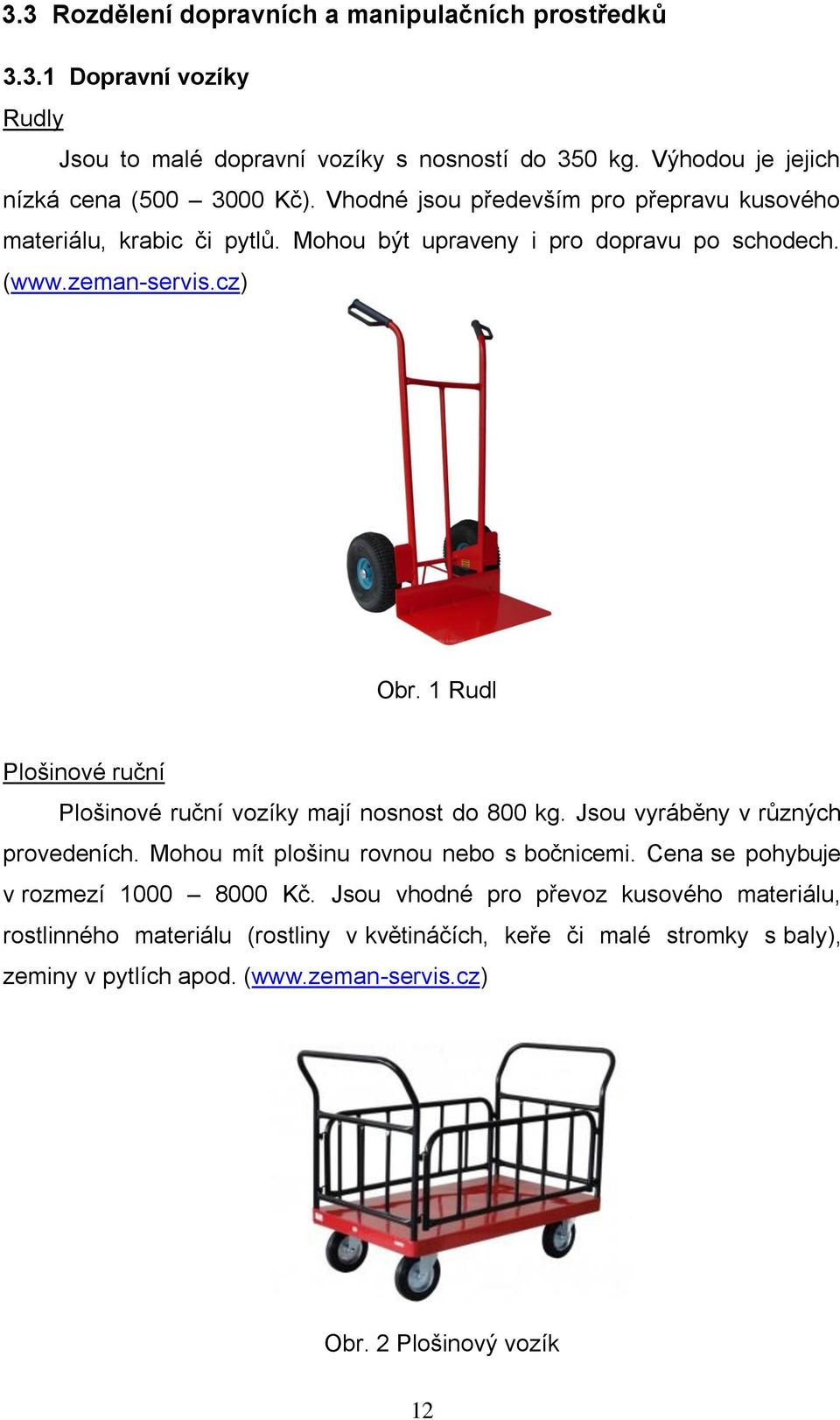 1 Rudl Plošinové ruční Plošinové ruční vozíky mají nosnost do 800 kg. Jsou vyráběny v různých provedeních. Mohou mít plošinu rovnou nebo s bočnicemi.