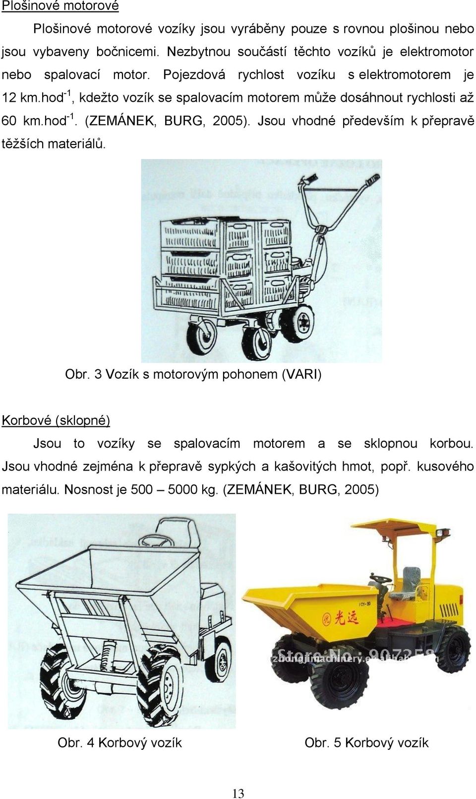 hod -1, kdežto vozík se spalovacím motorem může dosáhnout rychlosti až 60 km.hod -1. (ZEMÁNEK, BURG, 2005). Jsou vhodné především k přepravě těžších materiálů. Obr.