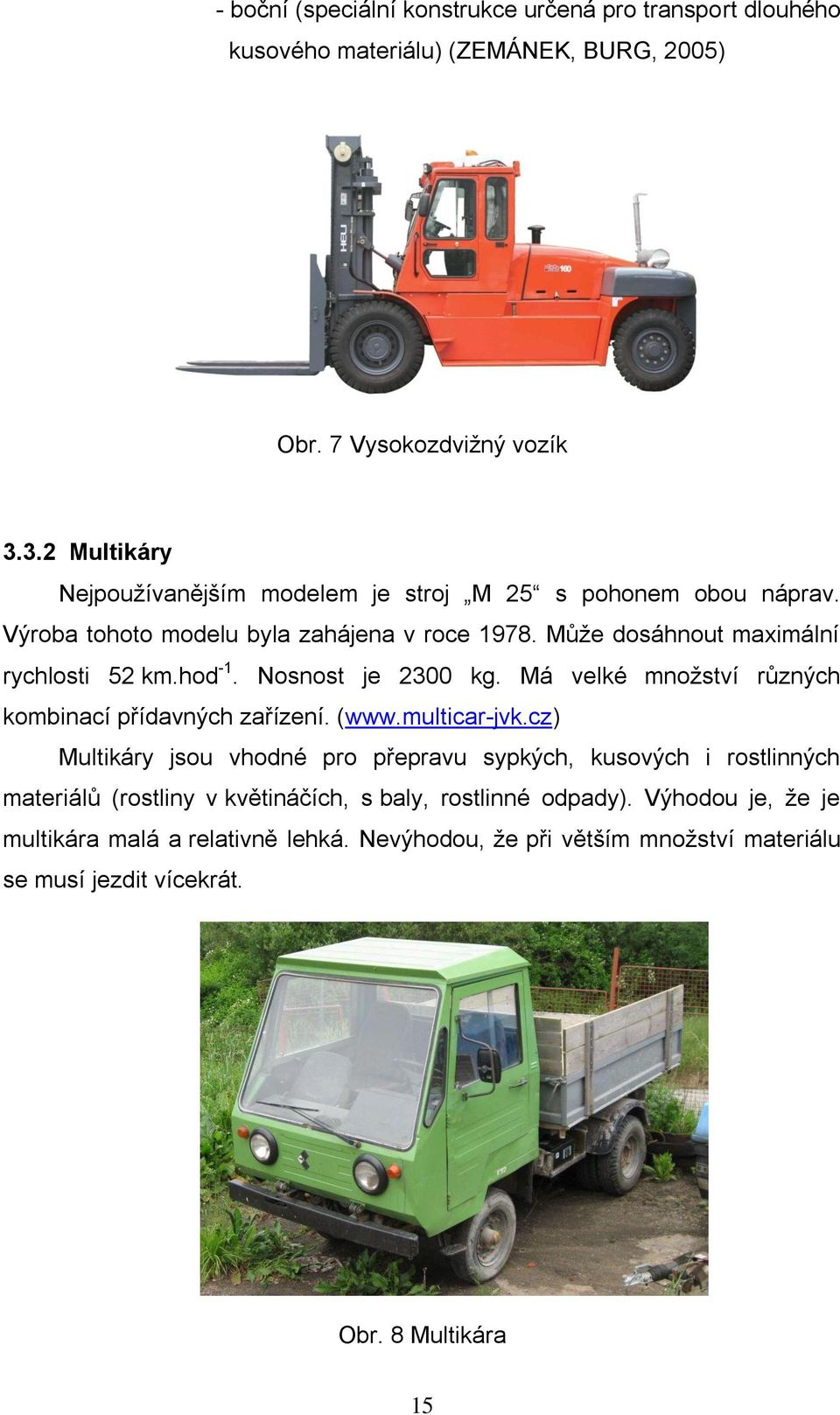 hod -1. Nosnost je 2300 kg. Má velké množství různých kombinací přídavných zařízení. (www.multicar-jvk.