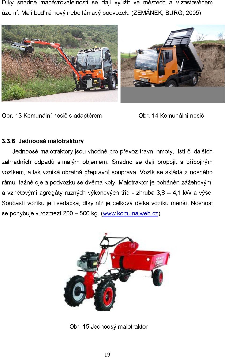 Snadno se dají propojit s přípojným vozíkem, a tak vzniká obratná přepravní souprava. Vozík se skládá z nosného rámu, tažné oje a podvozku se dvěma koly.